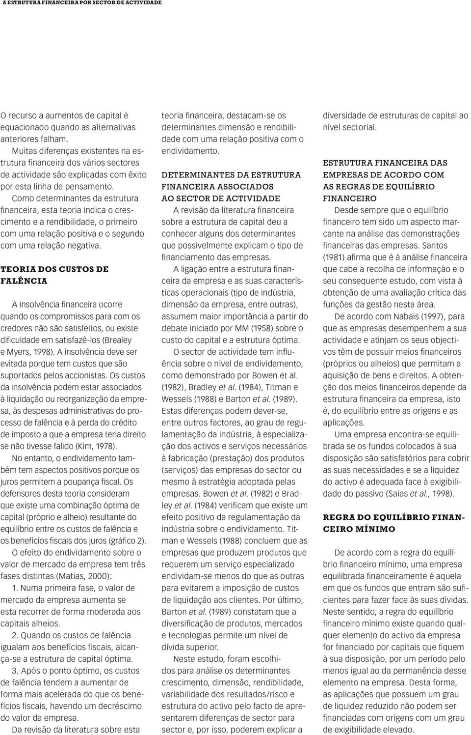 Como determinantes da estrutura financeira, esta teoria indica o crescimento e a rendibilidade, o primeiro com uma relação positiva e o segundo com uma relação negativa.