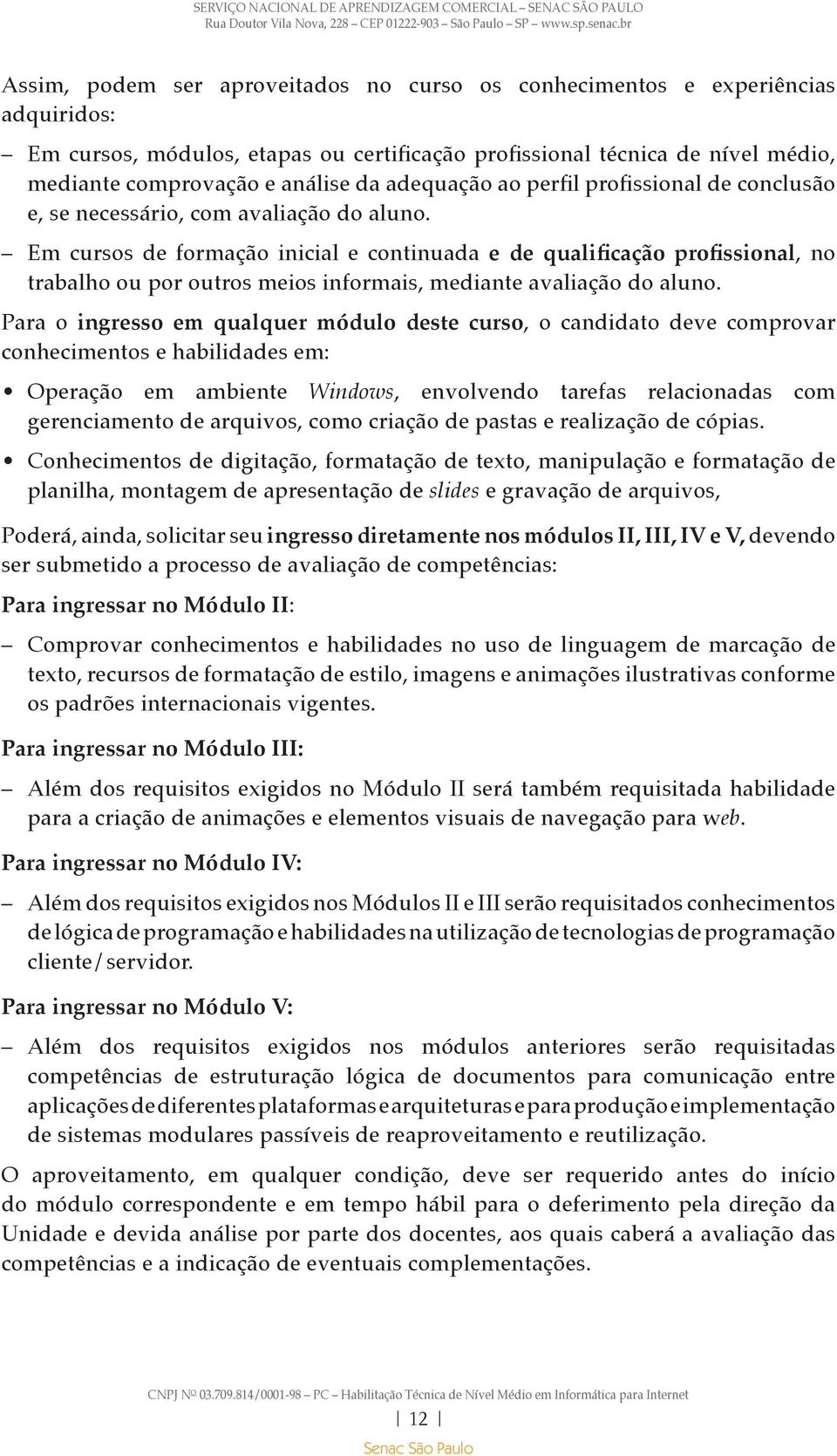 Em cursos de formação inicial e continuada e de qualificação profissional, no trabalho ou por outros meios informais, mediante avaliação do aluno.