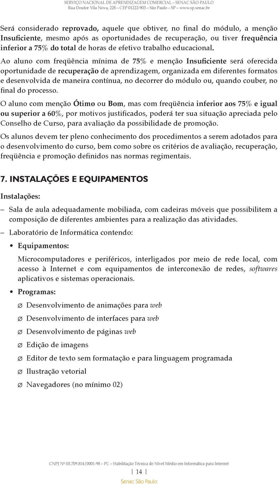 Ao aluno com freqüência mínima de 75% e menção Insuficiente será oferecida oportunidade de recuperação de aprendizagem, organizada em diferentes formatos e desenvolvida de maneira contínua, no