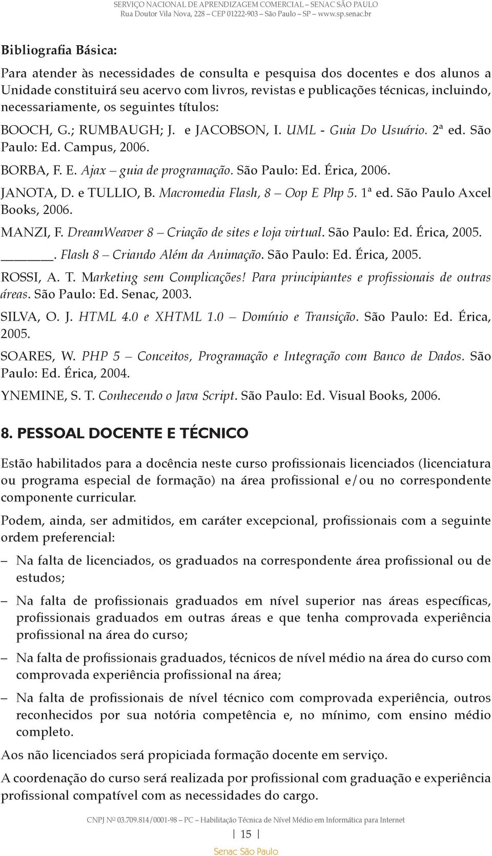 JANOTA, D. e TULLIO, B. Macromedia Flash, 8 Oop E Php 5. 1ª ed. São Paulo Axcel Books, 2006. MANZI, F. DreamWeaver 8 Criação de sites e loja virtual. São Paulo: Ed. Érica, 2005.