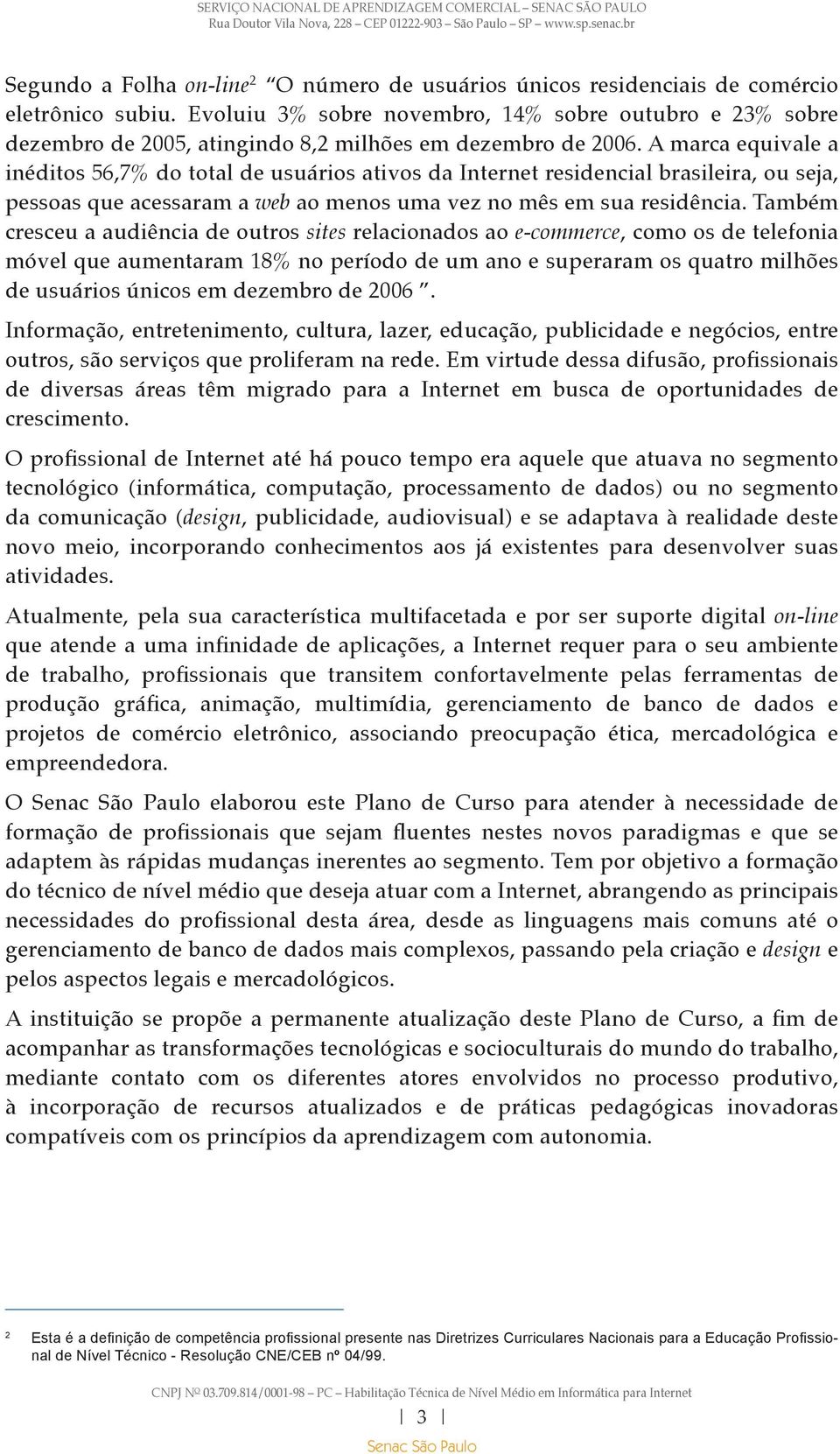 A marca equivale a inéditos 56,7% do total de usuários ativos da Internet residencial brasileira, ou seja, pessoas que acessaram a web ao menos uma vez no mês em sua residência.