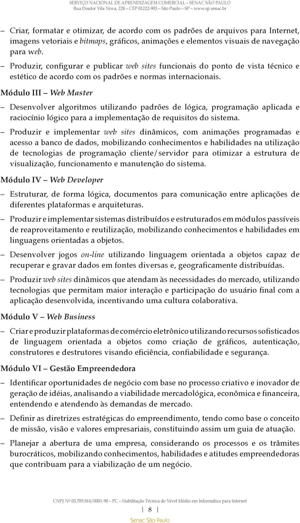 Módulo III Web Master Desenvolver algoritmos utilizando padrões de lógica, programação aplicada e raciocínio lógico para a implementação de requisitos do sistema.