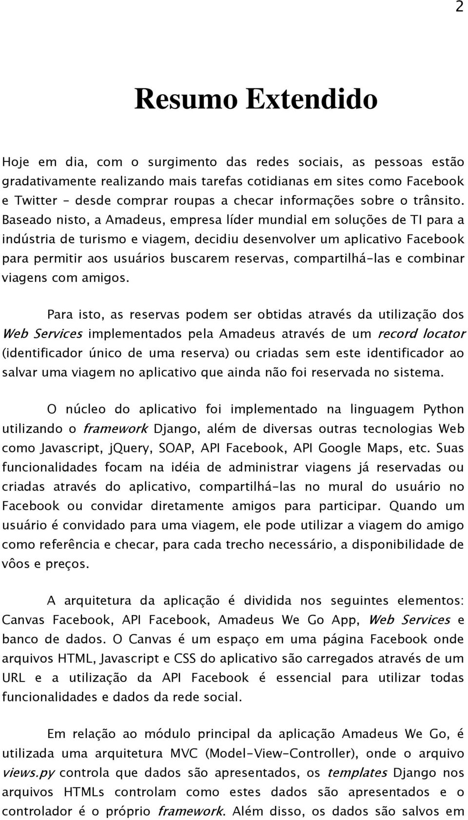 Baseado nisto, a Amadeus, empresa líder mundial em soluções de TI para a indústria de turismo e viagem, decidiu desenvolver um aplicativo Facebook para permitir aos usuários buscarem reservas,