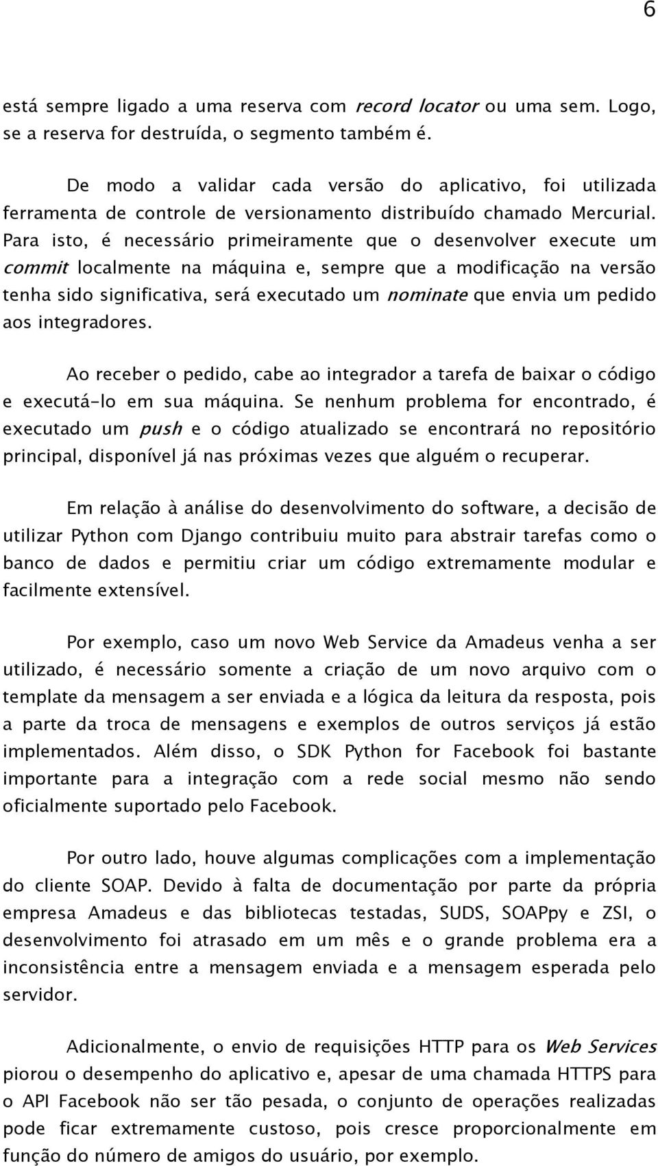 Para isto, é necessário primeiramente que o desenvolver execute um commit localmente na máquina e, sempre que a modificação na versão tenha sido significativa, será executado um nominate que envia um