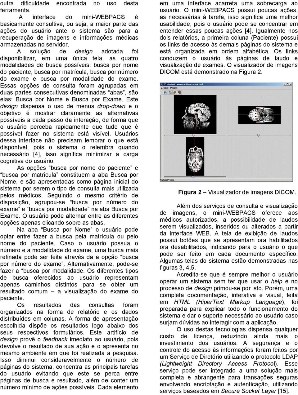 A solução de design adotada foi disponibilizar, em uma única tela, as quatro modalidades de busca possíveis: busca por nome do paciente, busca por matrícula, busca por número do exame e busca por