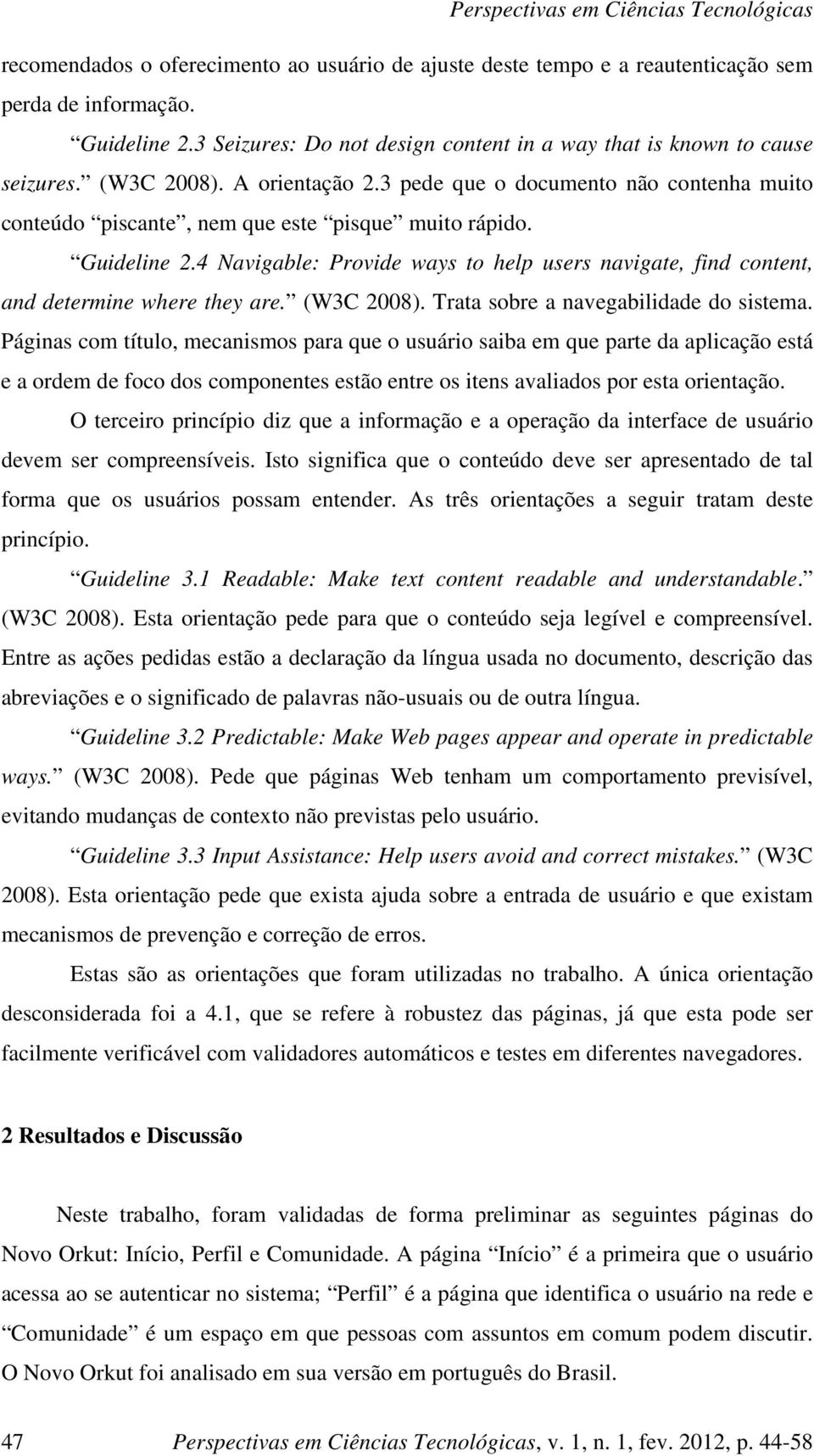 4 Navigable: Provide ways to help users navigate, find content, and determine where they are. (W3C 2008). Trata sobre a navegabilidade do sistema.