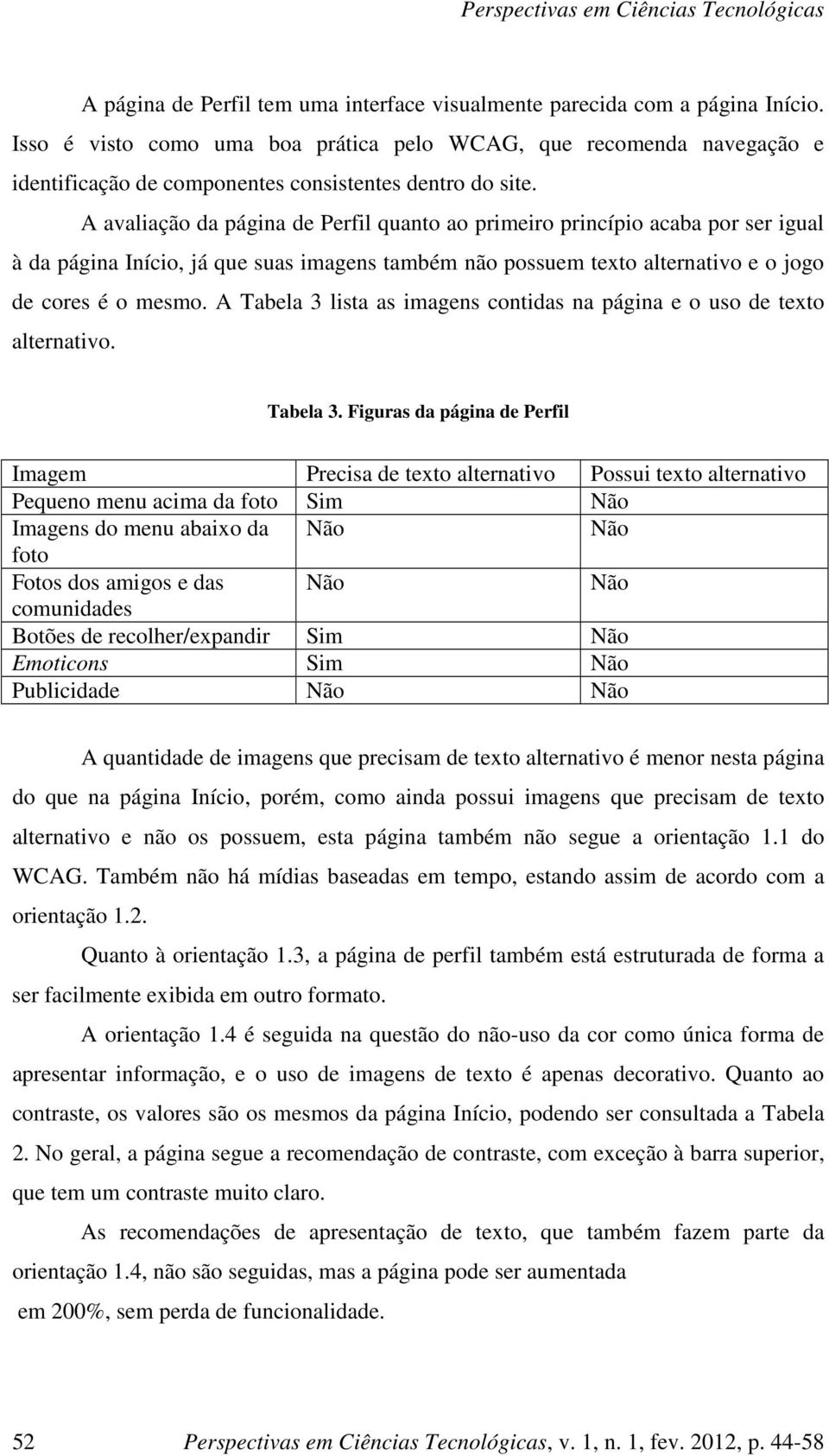 A avaliação da página de Perfil quanto ao primeiro princípio acaba por ser igual à da página Início, já que suas imagens também não possuem texto alternativo e o jogo de cores é o mesmo.