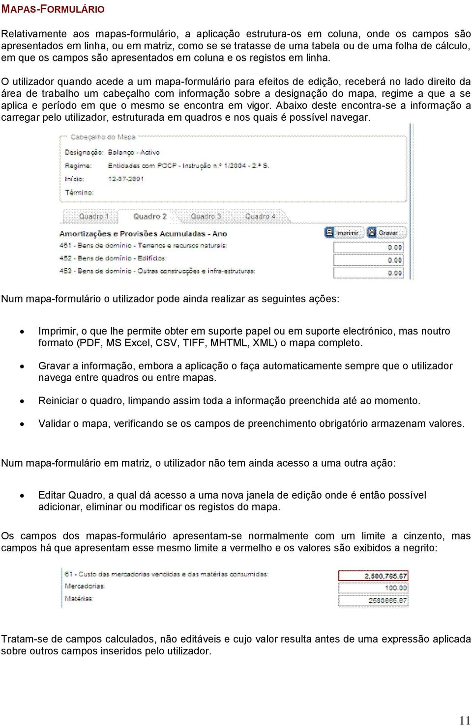 O utilizador quando acede a um mapa-formulário para efeitos de edição, receberá no lado direito da área de trabalho um cabeçalho com informação sobre a designação do mapa, regime a que a se aplica e