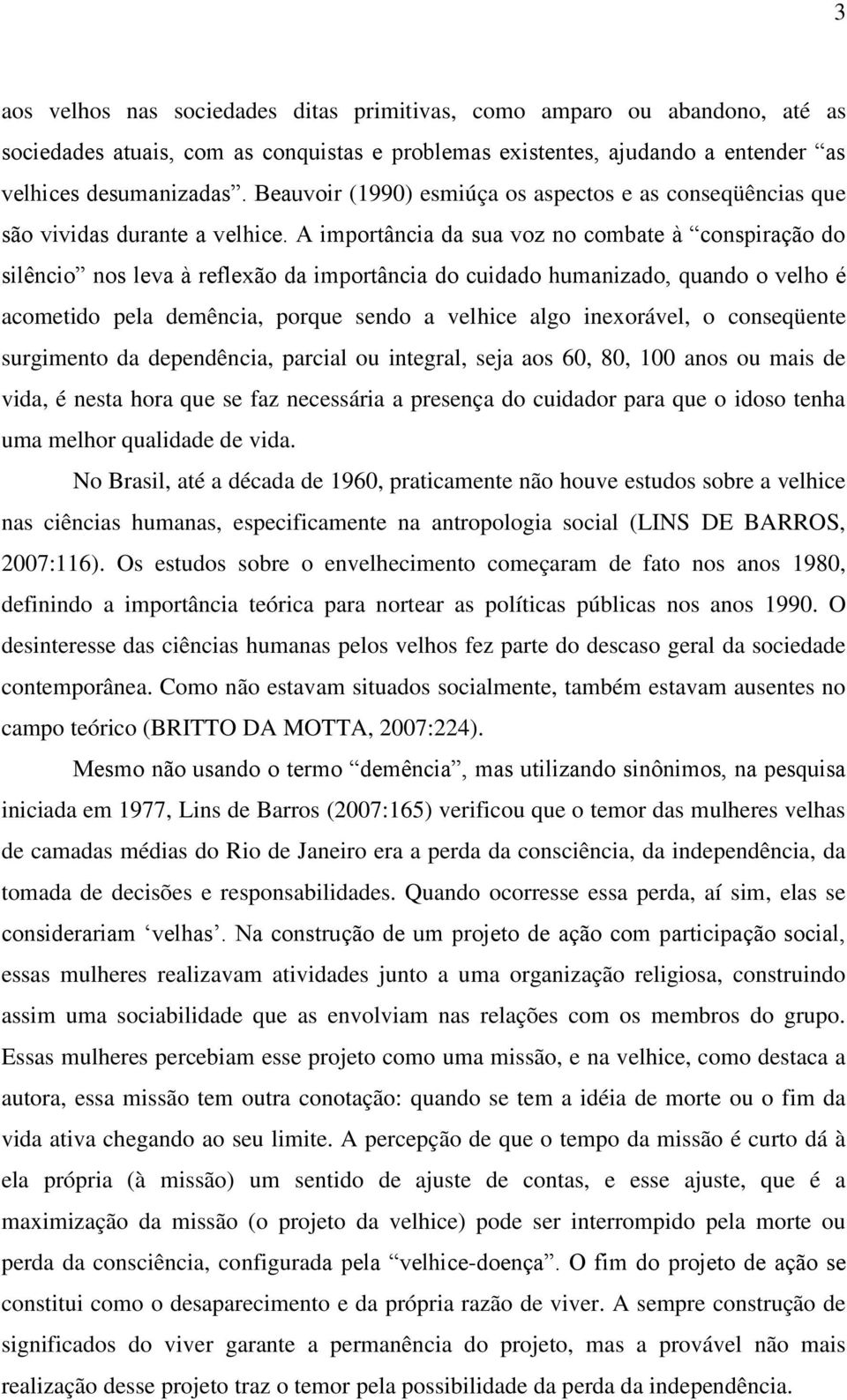 A importância da sua voz no combate à conspiração do silêncio nos leva à reflexão da importância do cuidado humanizado, quando o velho é acometido pela demência, porque sendo a velhice algo