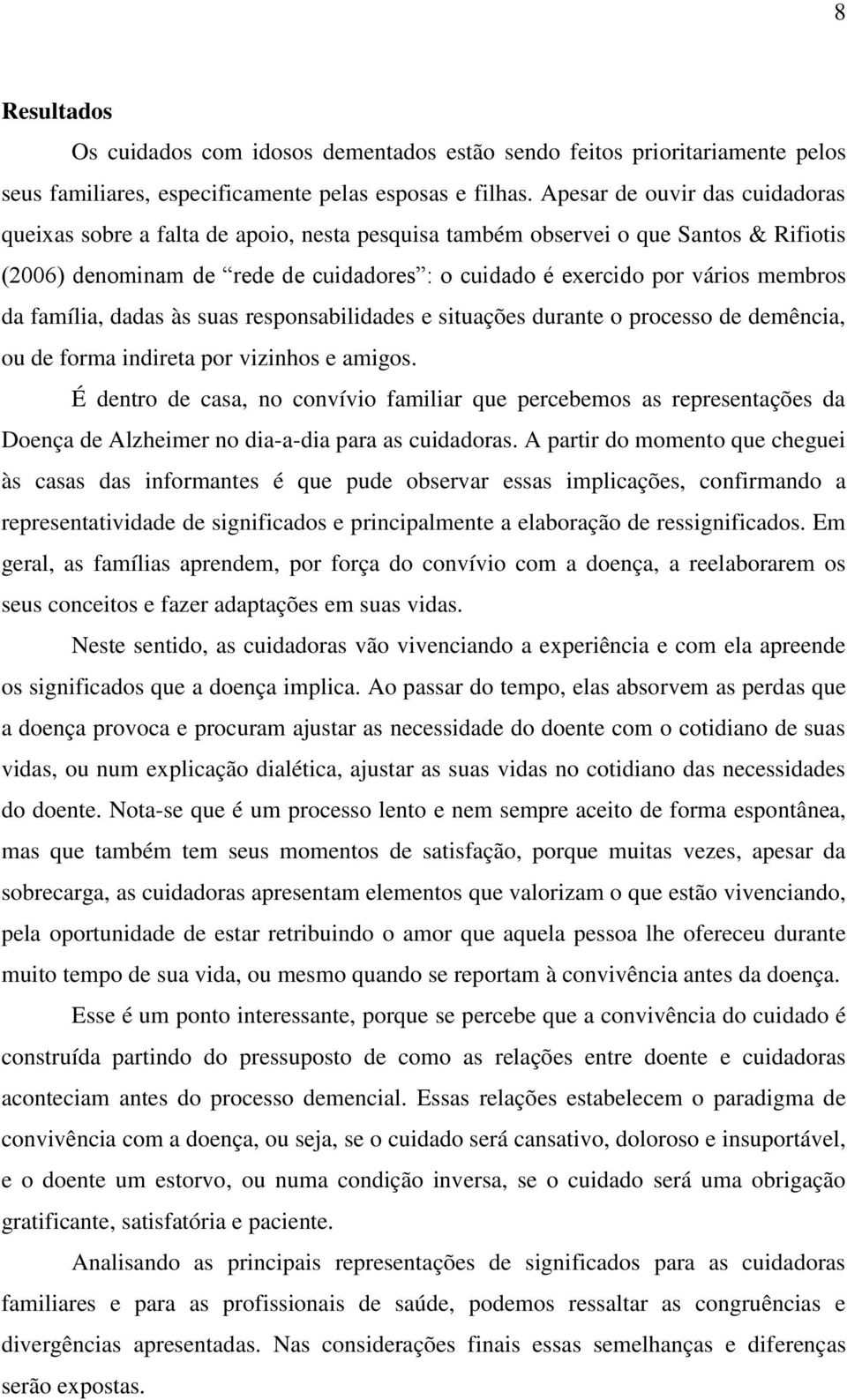 da família, dadas às suas responsabilidades e situações durante o processo de demência, ou de forma indireta por vizinhos e amigos.