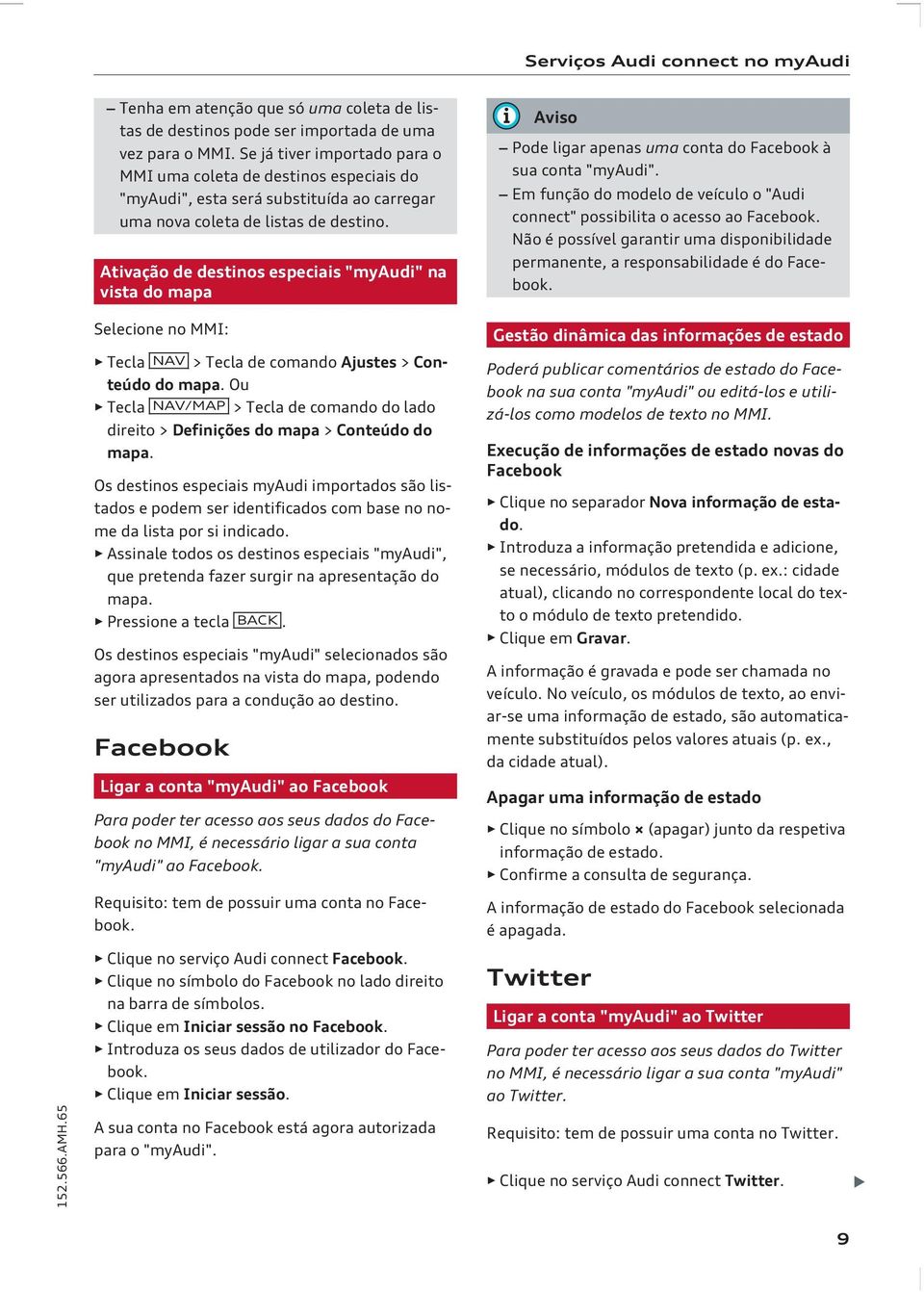 Ativação de destinos especiais "myaudi" na vista do mapa Selecione no MMI: Tecla NAV > Tecla de comando Ajustes > Conteúdo do mapa.