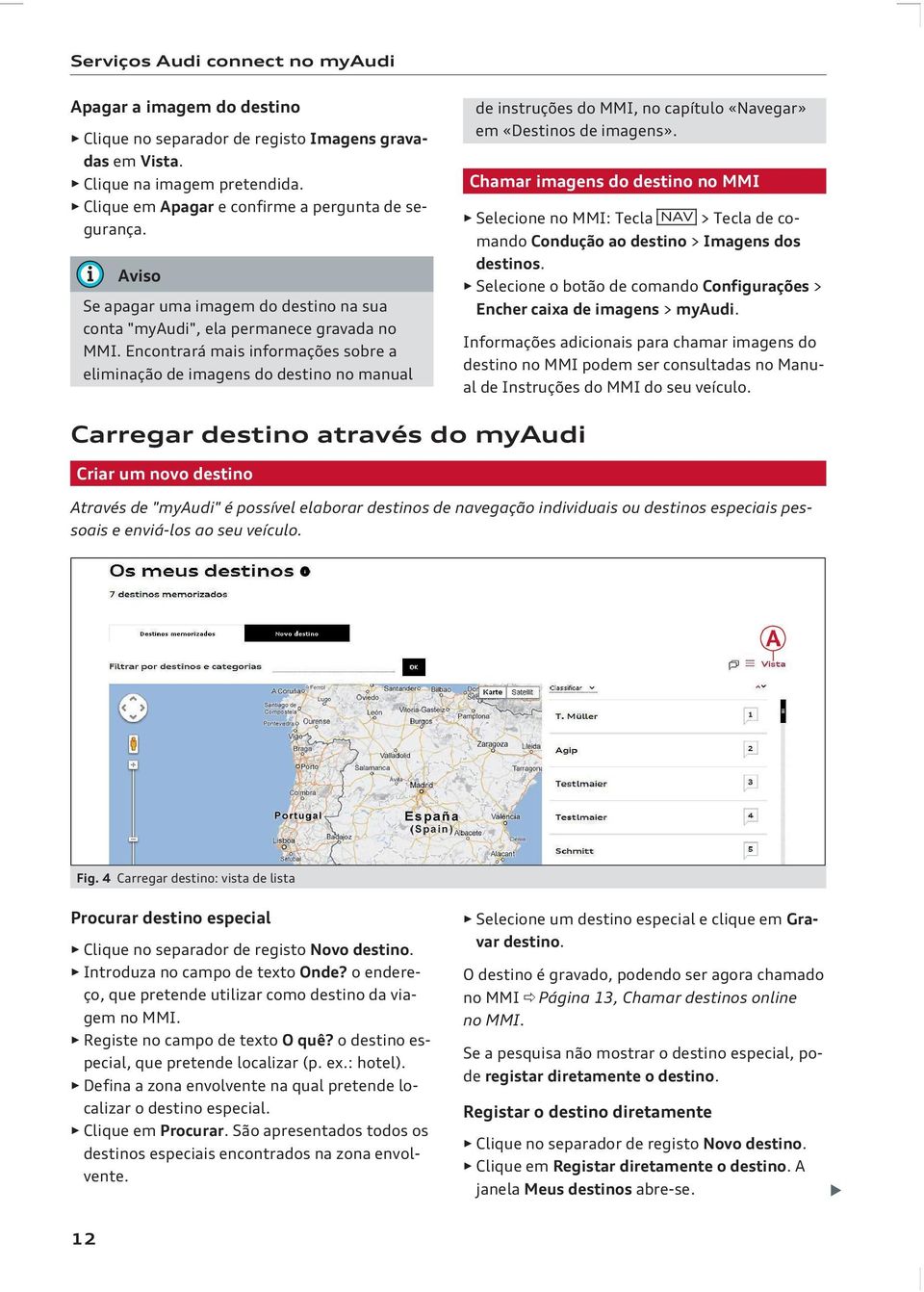 Encontrará mais informações sobre a eliminação de imagens do destino no manual de instruções do MMI, no capítulo «Navegar» em «Destinos de imagens».