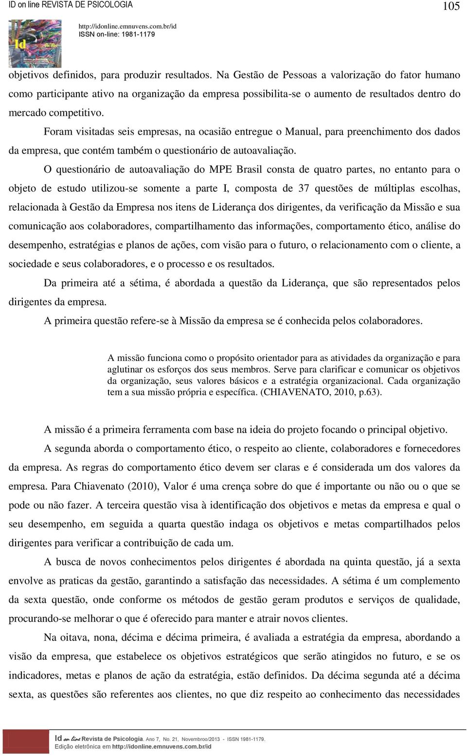 Foram visitadas seis empresas, na ocasião entregue o Manual, para preenchimento dos dados da empresa, que contém também o questionário de autoavaliação.