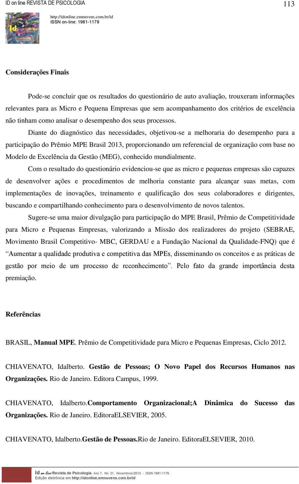Diante do diagnóstico das necessidades, objetivou-se a melhoraria do desempenho para a participação do Prêmio MPE Brasil 2013, proporcionando um referencial de organização com base no Modelo de