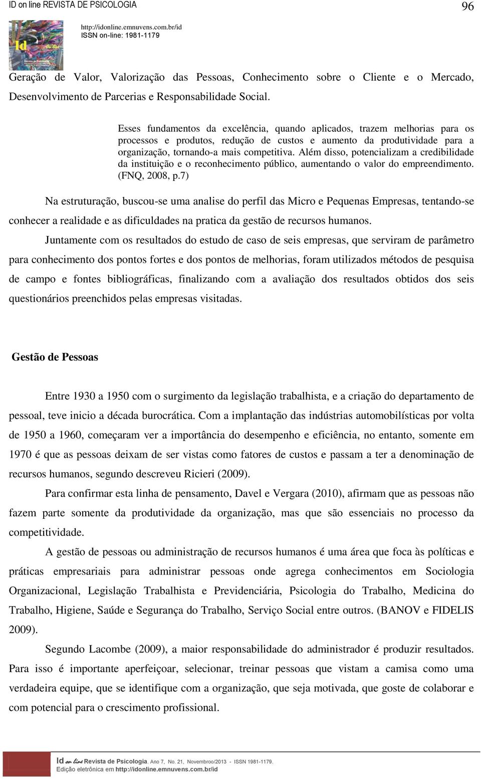 Além disso, potencializam a credibilidade da instituição e o reconhecimento público, aumentando o valor do empreendimento. (FNQ, 2008, p.