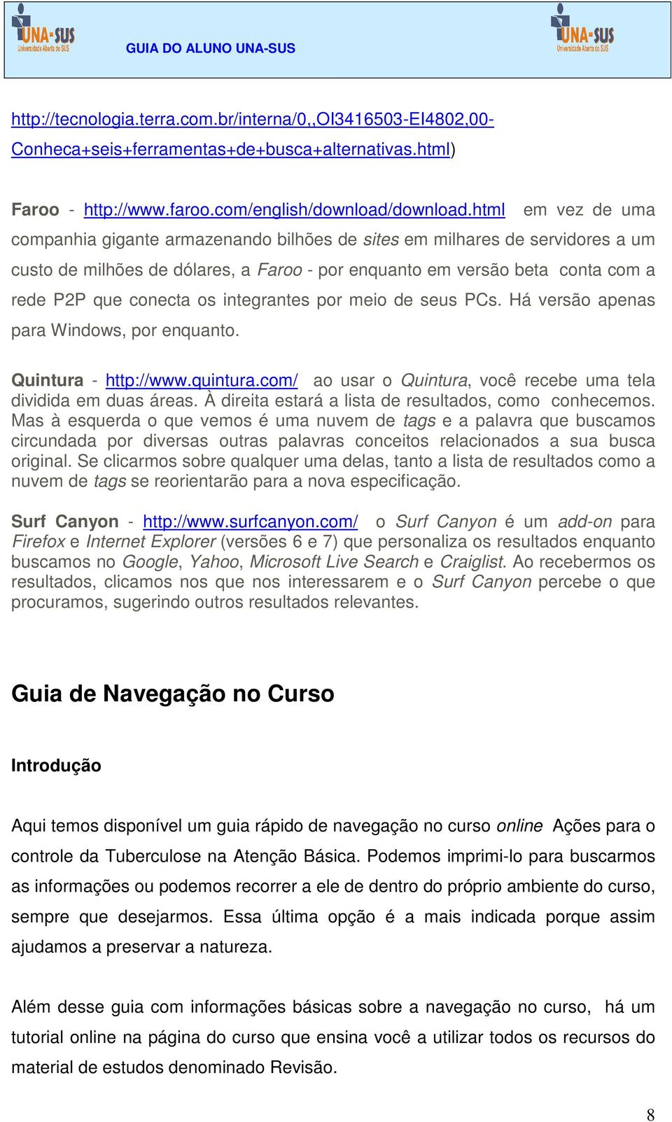 integrantes por meio de seus PCs. Há versão apenas para Windows, por enquanto. Quintura - http://www.quintura.com/ ao usar o Quintura, você recebe uma tela dividida em duas áreas.