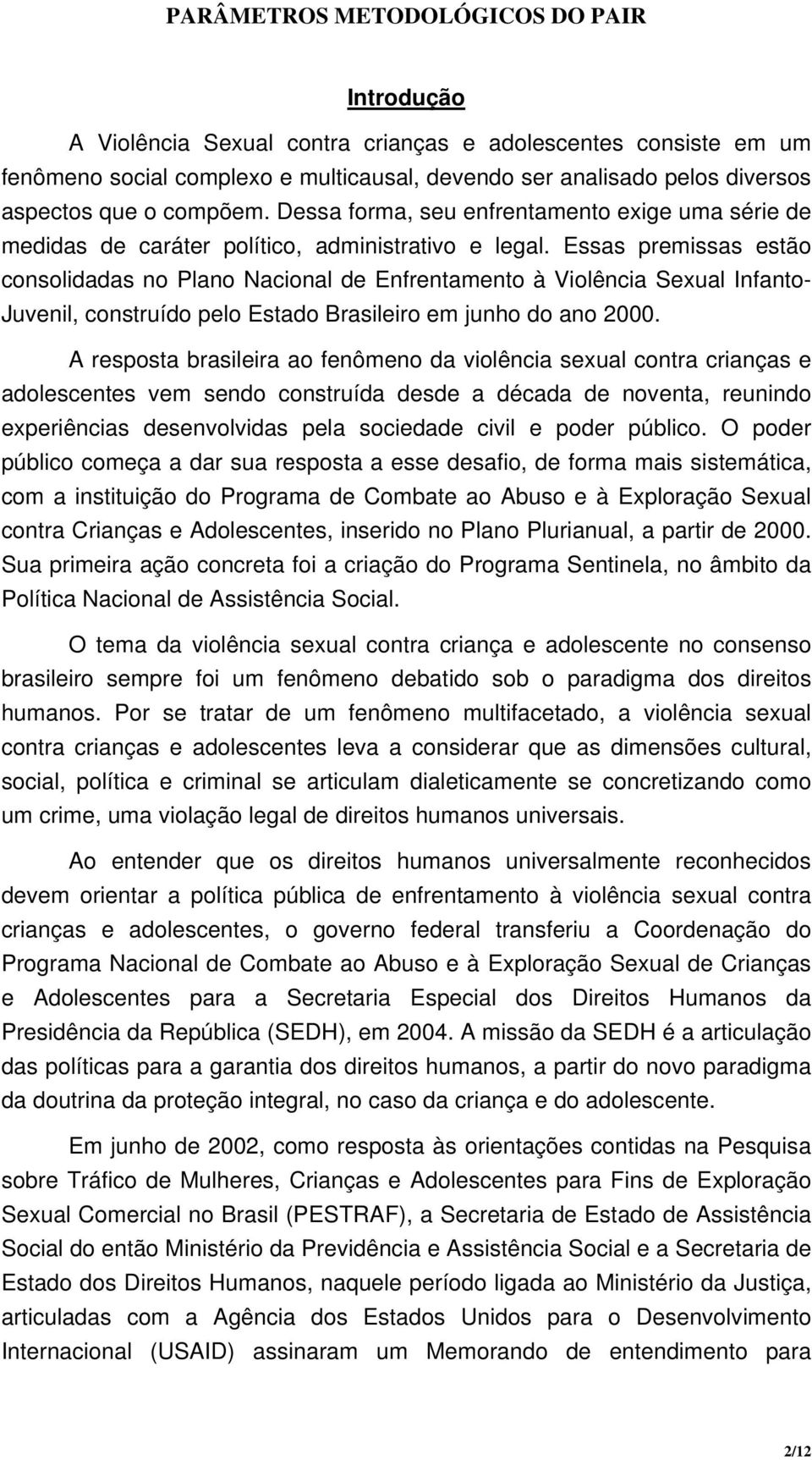 Essas premissas estão consolidadas no Plano Nacional de Enfrentamento à Violência Sexual Infanto- Juvenil, construído pelo Estado Brasileiro em junho do ano 2000.