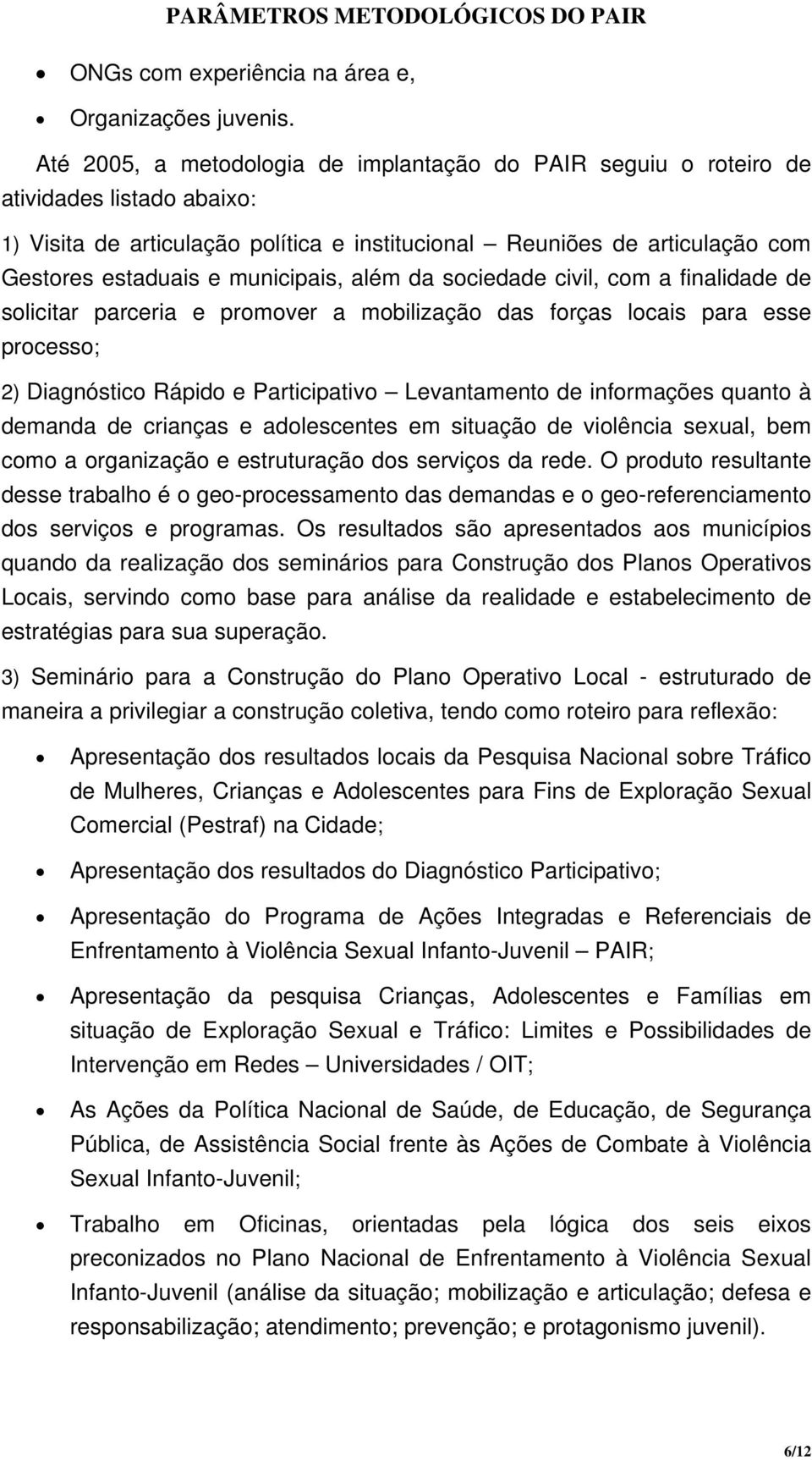 municipais, além da sociedade civil, com a finalidade de solicitar parceria e promover a mobilização das forças locais para esse processo; 2) Diagnóstico Rápido e Participativo Levantamento de