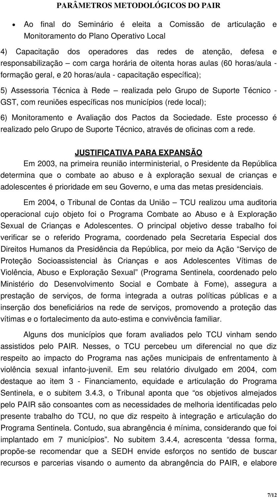 nos municípios (rede local); 6) Monitoramento e Avaliação dos Pactos da Sociedade. Este processo é realizado pelo Grupo de Suporte Técnico, através de oficinas com a rede.