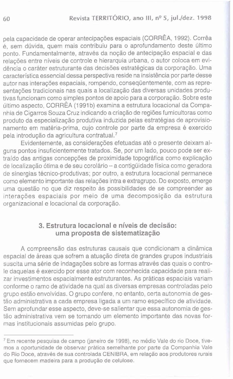 Fundamentalmente, através da noção de antecipação espacial e das relações entre níveis de controle e hierarquia urbana, o autor coloca em evidência o caráter estruturante das decisões estratégicas da