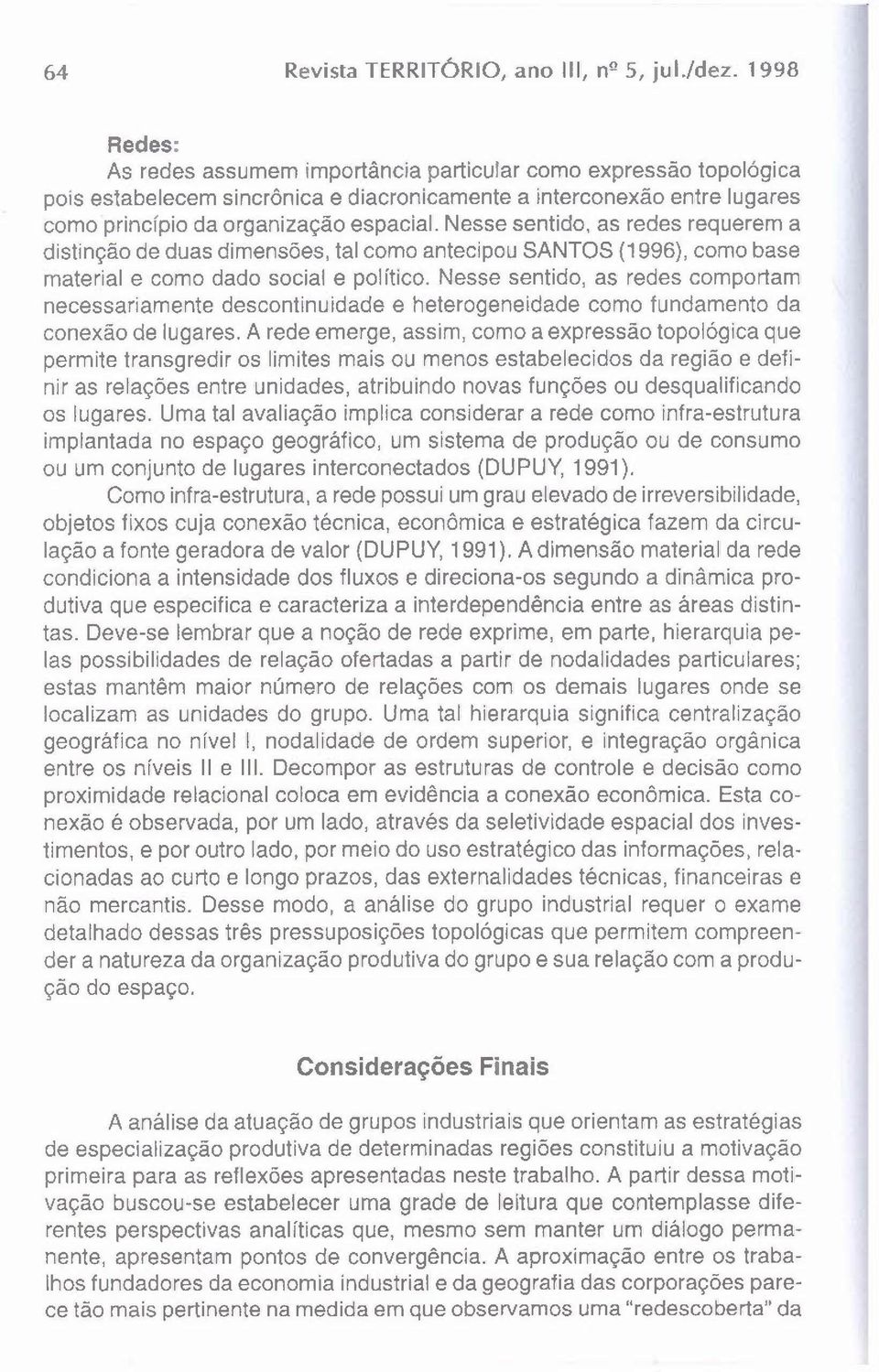 Nesse sentido, as redes requerem a distinção de duas dimensões, tal como antecipou SANTOS (1996), como base material e como dado social e político.