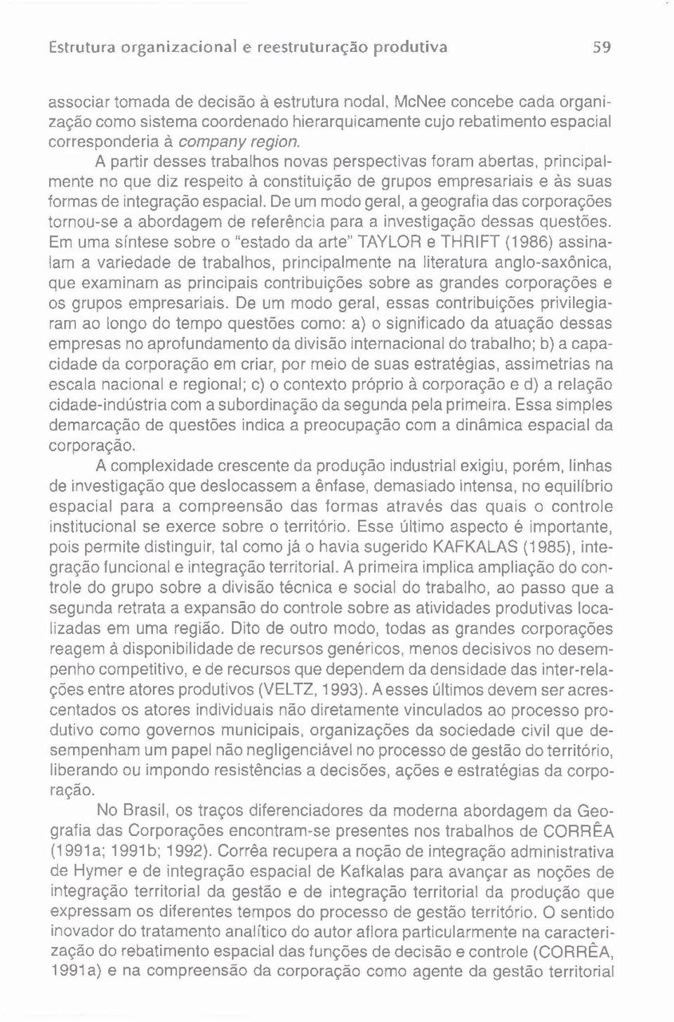 A partir desses trabalhos novas perspectivas foram abertas, principalmente no que diz respeito à constituição de grupos empresariais e às suas formas de integração espacial.