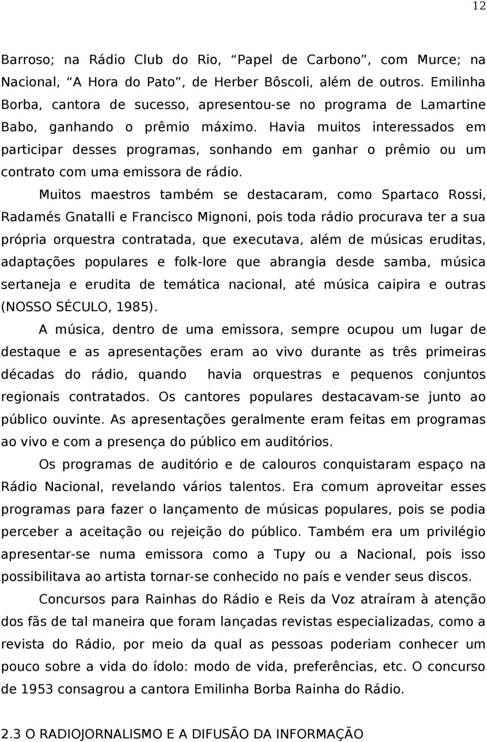 Havia muitos interessados em participar desses programas, sonhando em ganhar o prêmio ou um contrato com uma emissora de rádio.