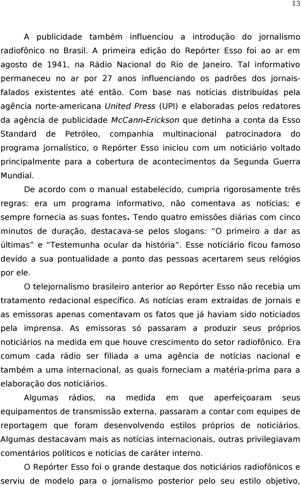 Com base nas notícias distribuídas pela agência norte-americana United Press (UPI) e elaboradas pelos redatores da agência de publicidade McCann-Erickson que detinha a conta da Esso Standard de