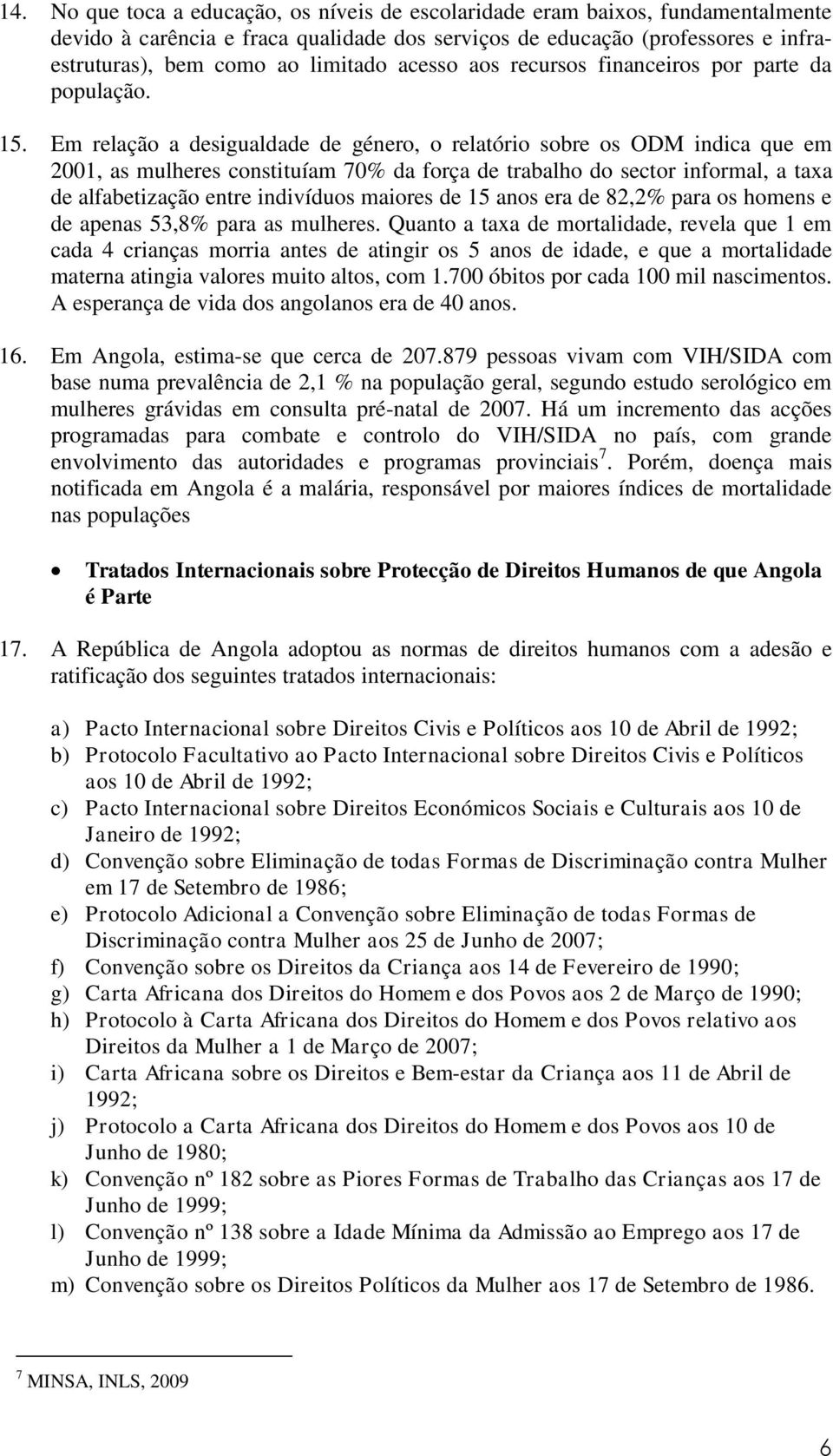 Em relação a desigualdade de género, o relatório sobre os ODM indica que em 2001, as mulheres constituíam 70% da força de trabalho do sector informal, a taxa de alfabetização entre indivíduos maiores