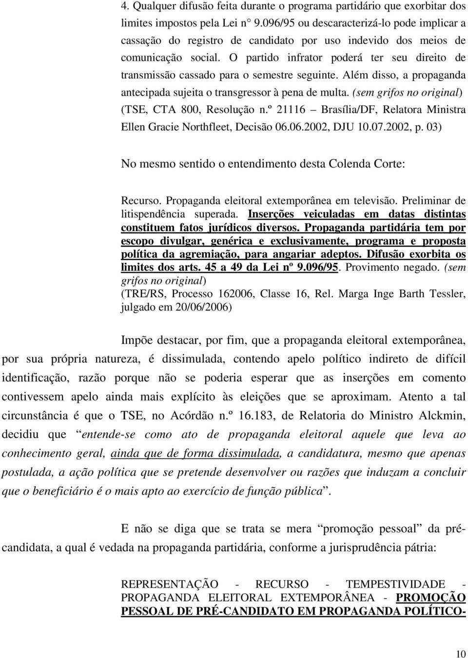 O partido infrator poderá ter seu direito de transmissão cassado para o semestre seguinte. Além disso, a propaganda antecipada sujeita o transgressor à pena de multa.