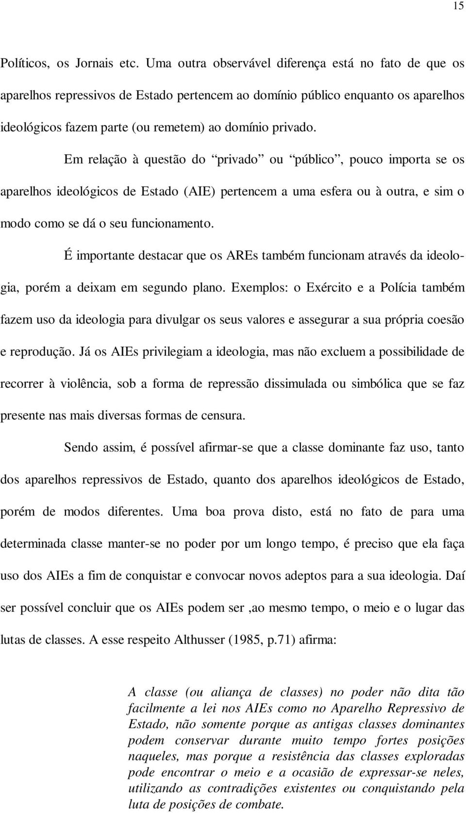 Em relação à questão do privado ou público, pouco importa se os aparelhos ideológicos de Estado (AIE) pertencem a uma esfera ou à outra, e sim o modo como se dá o seu funcionamento.