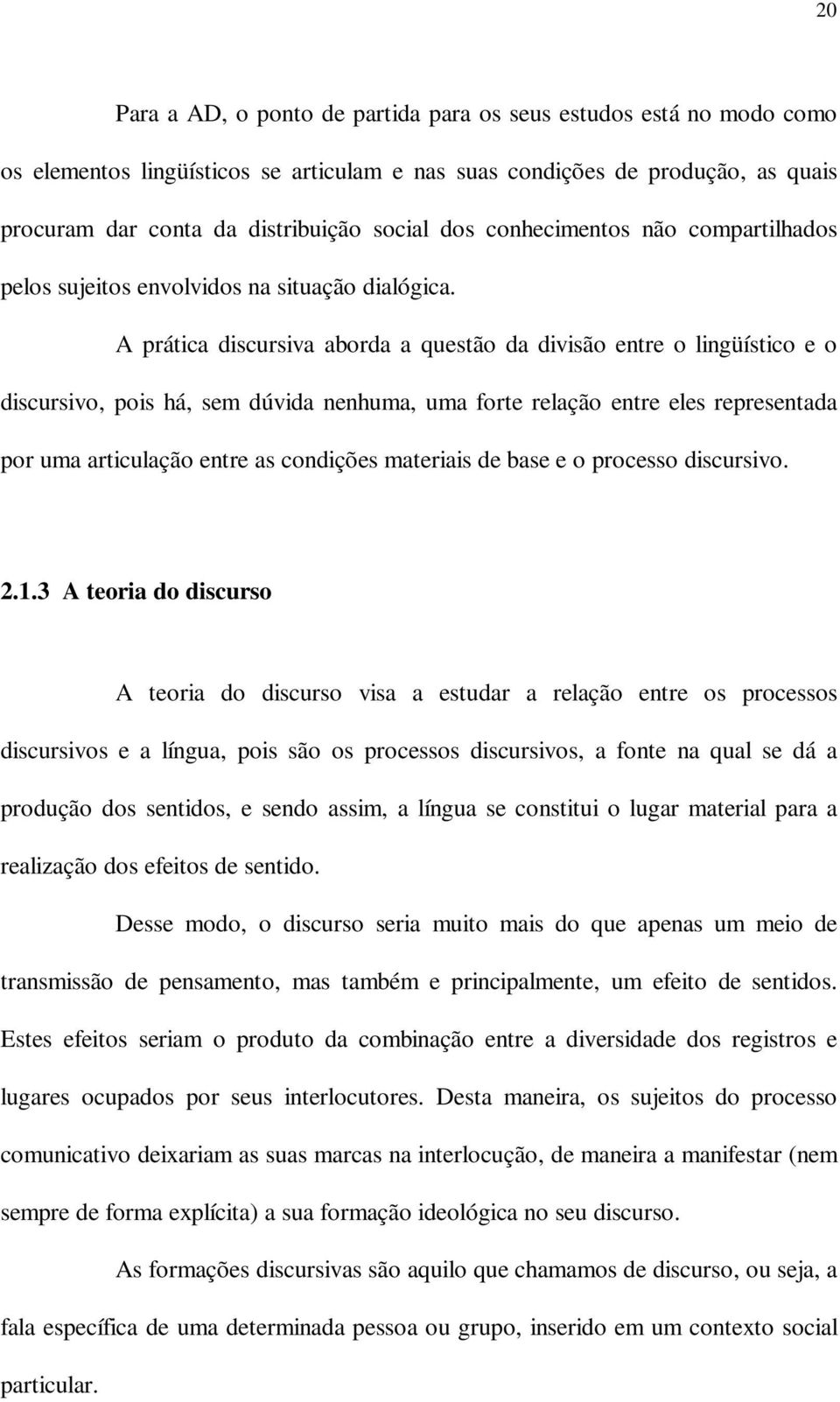 A prática discursiva aborda a questão da divisão entre o lingüístico e o discursivo, pois há, sem dúvida nenhuma, uma forte relação entre eles representada por uma articulação entre as condições