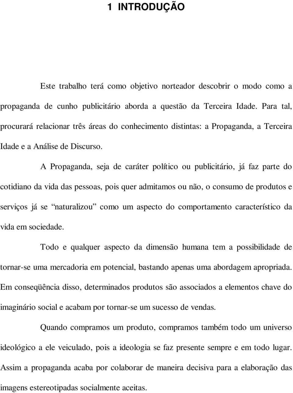 A Propaganda, seja de caráter político ou publicitário, já faz parte do cotidiano da vida das pessoas, pois quer admitamos ou não, o consumo de produtos e serviços já se naturalizou como um aspecto