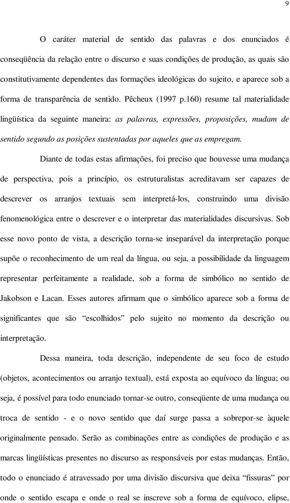 160) resume tal materialidade lingüística da seguinte maneira: as palavras, expressões, proposições, mudam de sentido segundo as posições sustentadas por aqueles que as empregam.