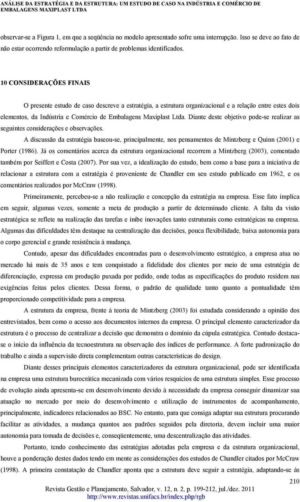 Diante deste objetivo pode-se realizar as seguintes considerações e observações. A discussão da estratégia baseou-se, principalmente, nos pensamentos de Mintzberg e Quinn (2001) e Porter (1986).