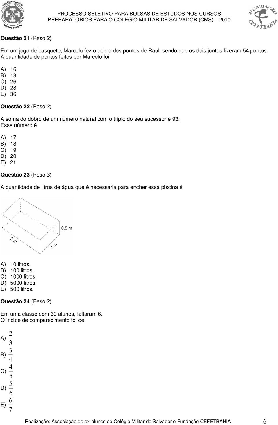 Esse número é A) 17 B) 18 C) 19 D) 20 E) 21 Questão 23 (Peso 3) A quantidade de litros de água que é necessária para encher essa piscina é A) 10 litros. B) 100 litros.