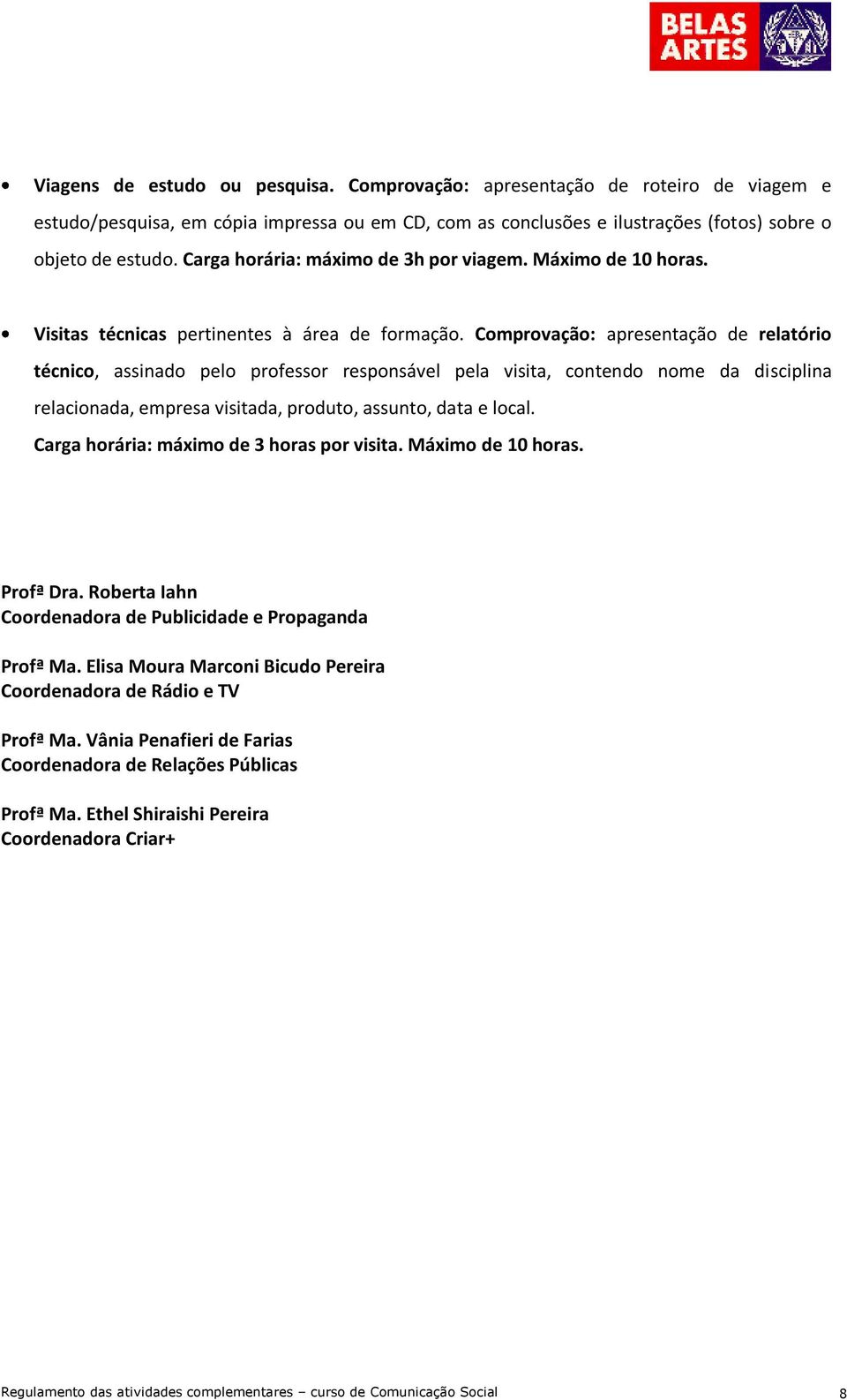 Comprovação: apresentação de relatório técnico, assinado pelo professor responsável pela visita, contendo nome da disciplina relacionada, empresa visitada, produto, assunto, data e local.