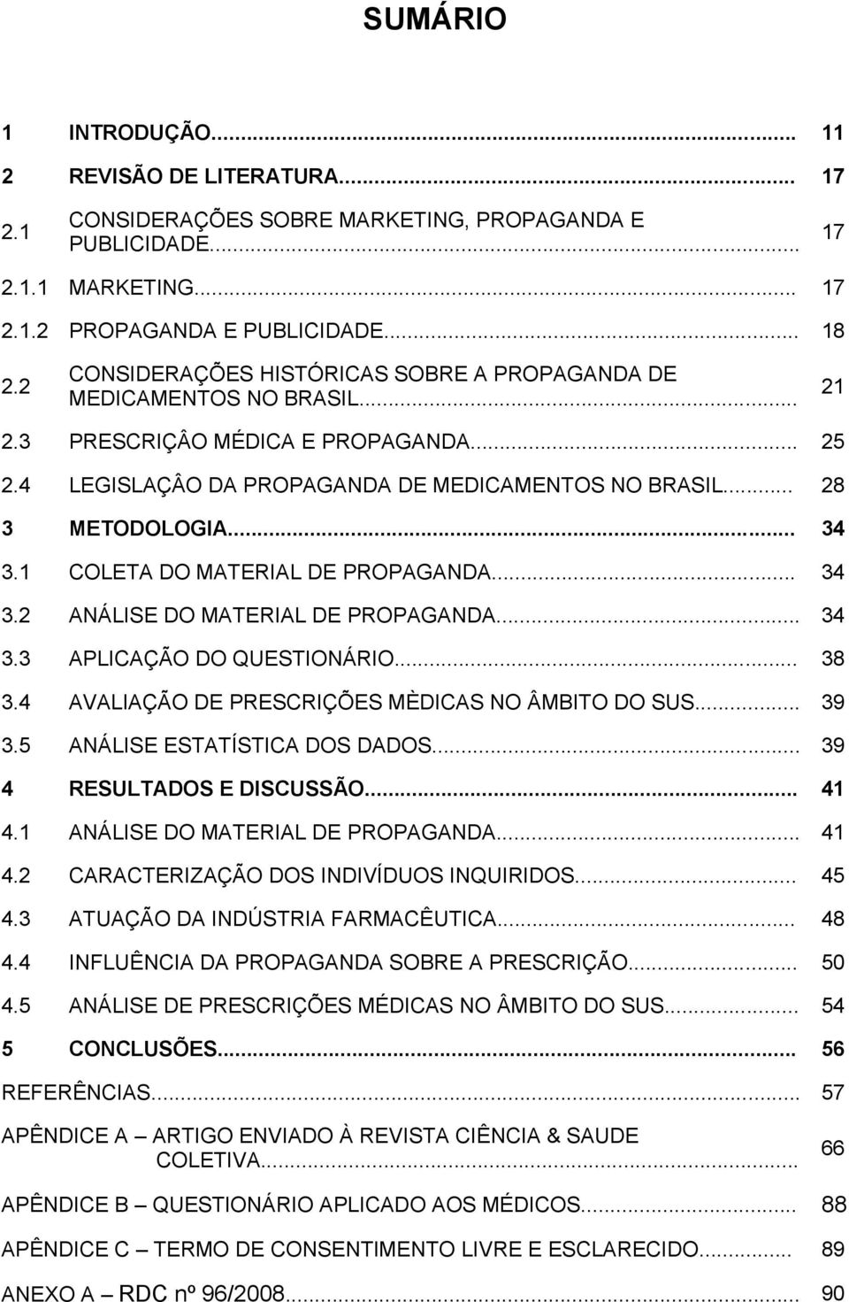 1 COLETA DO MATERIAL DE PROPAGANDA... 34 3.2 ANÁLISE DO MATERIAL DE PROPAGANDA... 34 3.3 APLICAÇÃO DO QUESTIONÁRIO... 38 3.4 AVALIAÇÃO DE PRESCRIÇÕES MÈDICAS NO ÂMBITO DO SUS... 39 3.