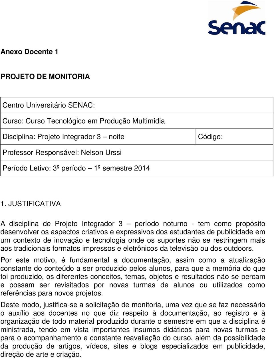 JUSTIFICATIVA A disciplina de Projeto Integrador 3 período noturno - tem como propósito desenvolver os aspectos criativos e expressivos dos estudantes de publicidade em um contexto de inovação e