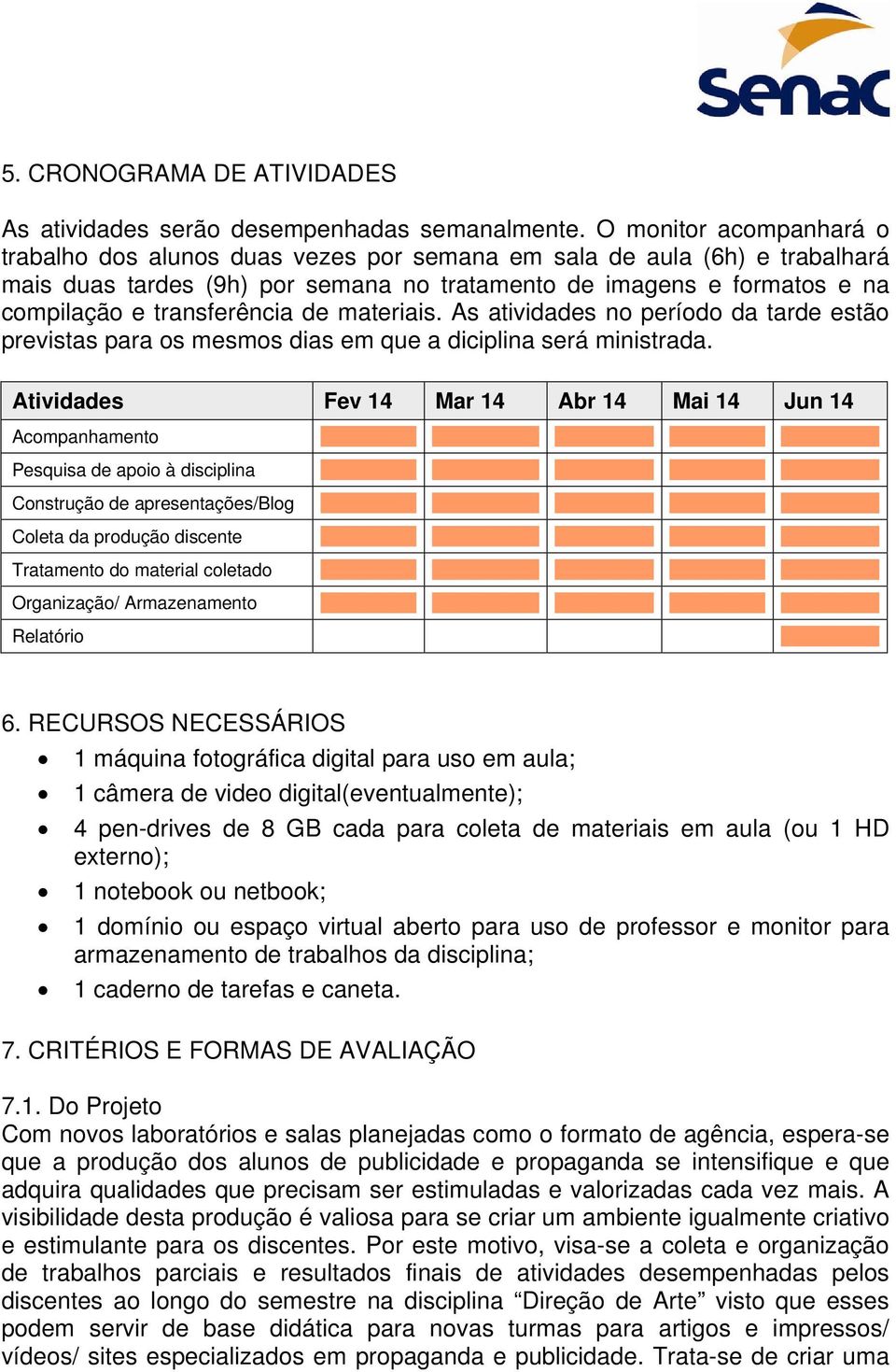 transferência de materiais. As atividades no período da tarde estão previstas para os mesmos dias em que a diciplina será ministrada.