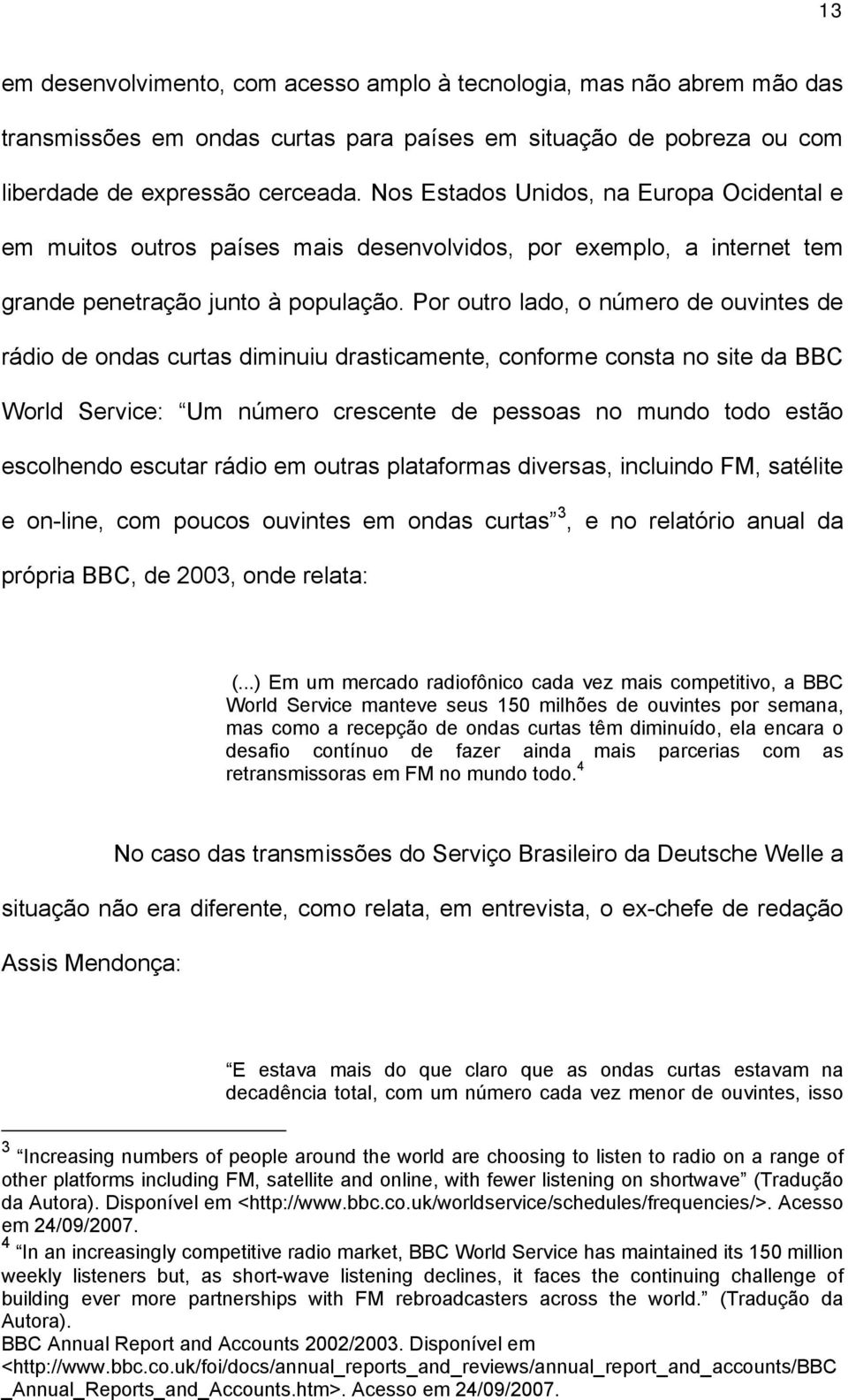 Por outro lado, o número de ouvintes de rádio de ondas curtas diminuiu drasticamente, conforme consta no site da BBC World Service: Um número crescente de pessoas no mundo todo estão escolhendo