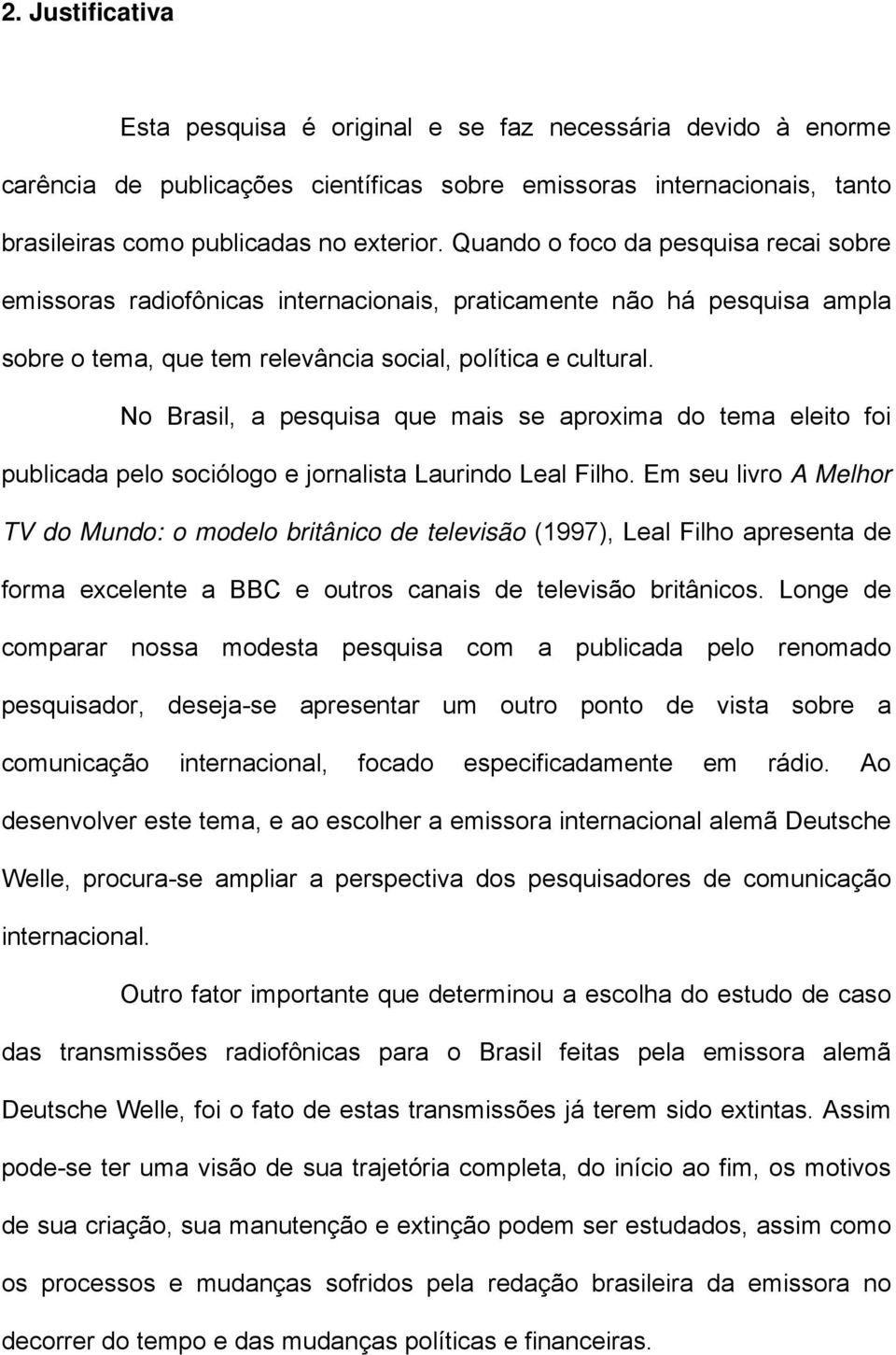 No Brasil, a pesquisa que mais se aproxima do tema eleito foi publicada pelo sociólogo e jornalista Laurindo Leal Filho.