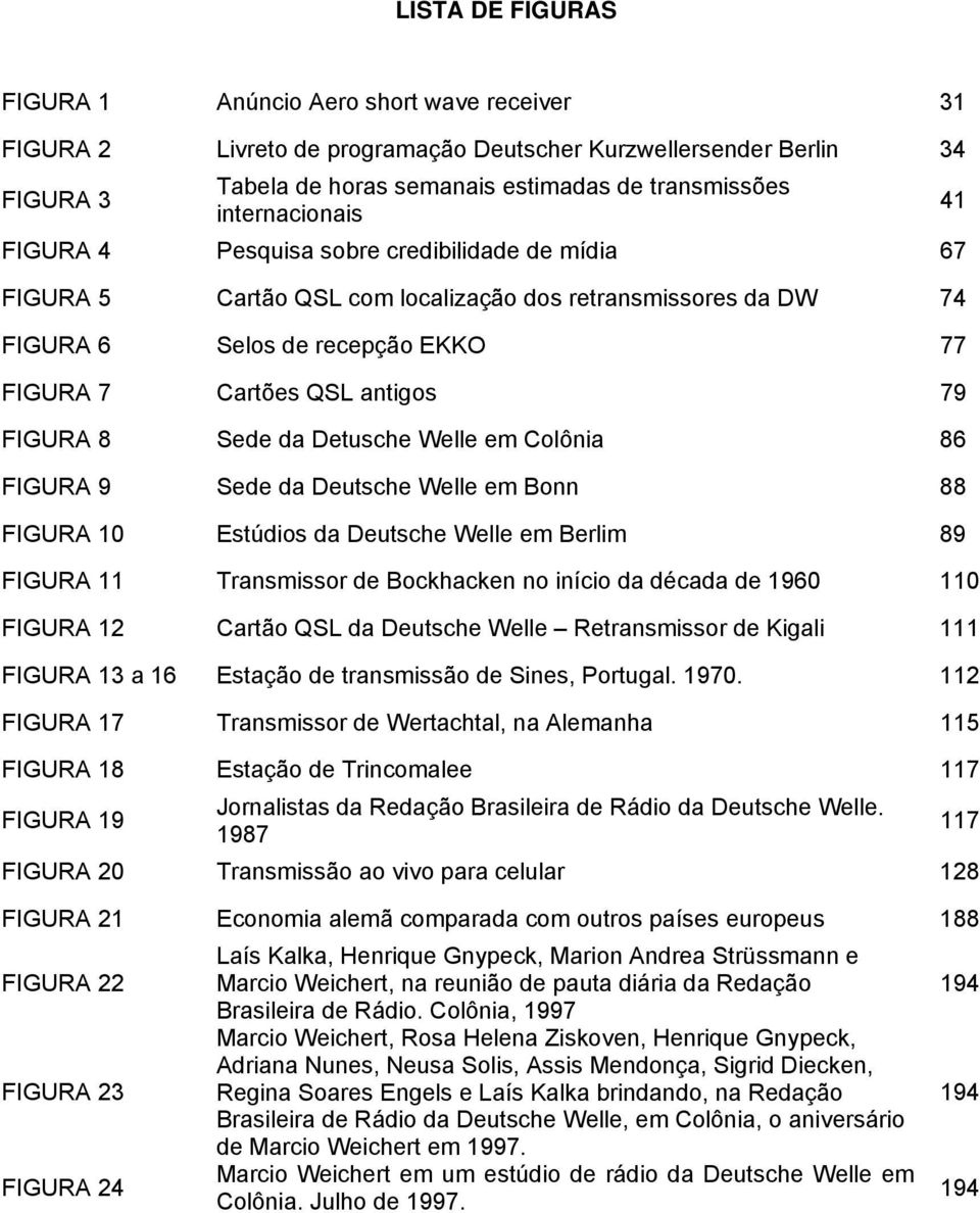 FIGURA 8 Sede da Detusche Welle em Colônia 86 FIGURA 9 Sede da Deutsche Welle em Bonn 88 FIGURA 10 Estúdios da Deutsche Welle em Berlim 89 FIGURA 11 Transmissor de Bockhacken no início da década de