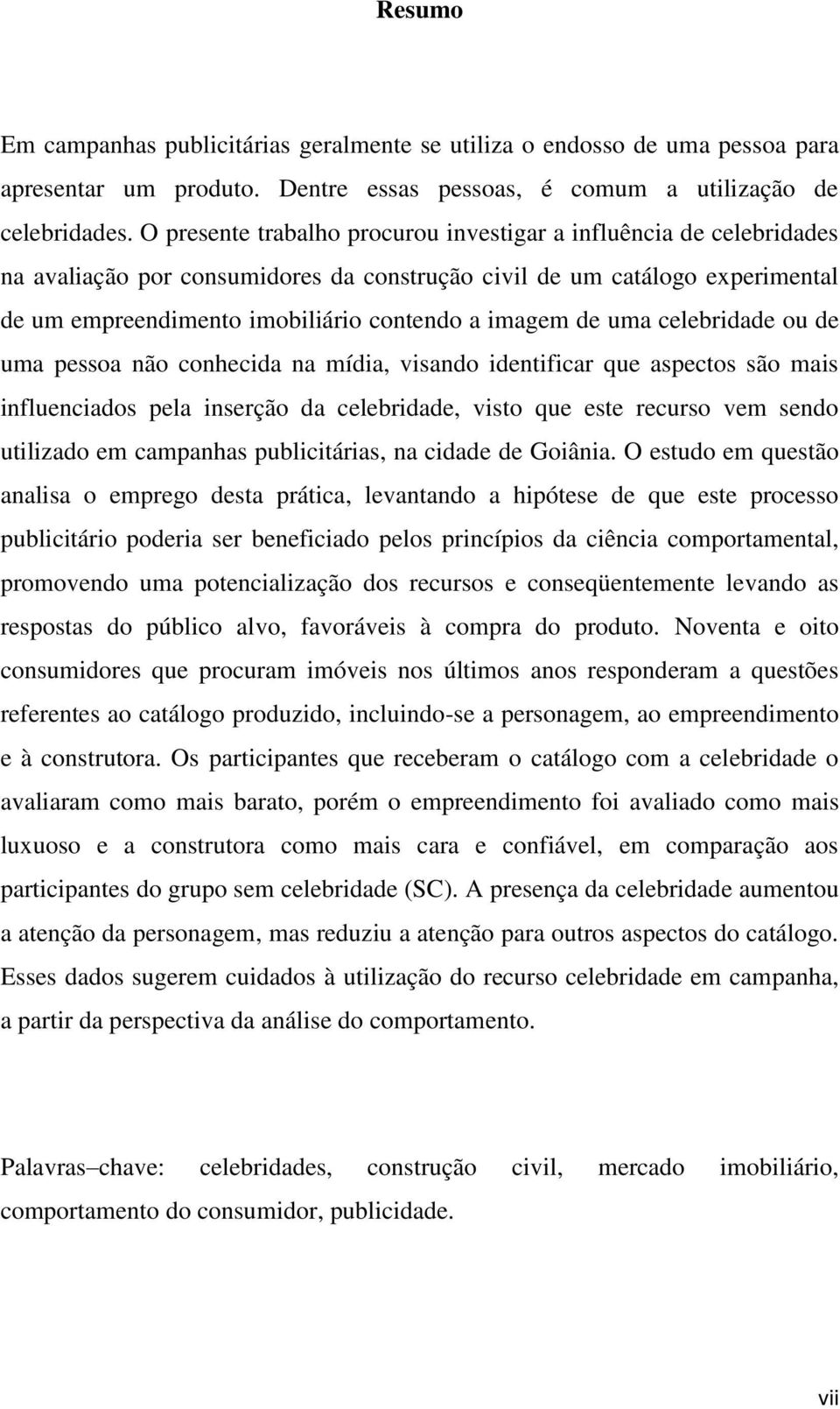 de uma celebridade ou de uma pessoa não conhecida na mídia, visando identificar que aspectos são mais influenciados pela inserção da celebridade, visto que este recurso vem sendo utilizado em