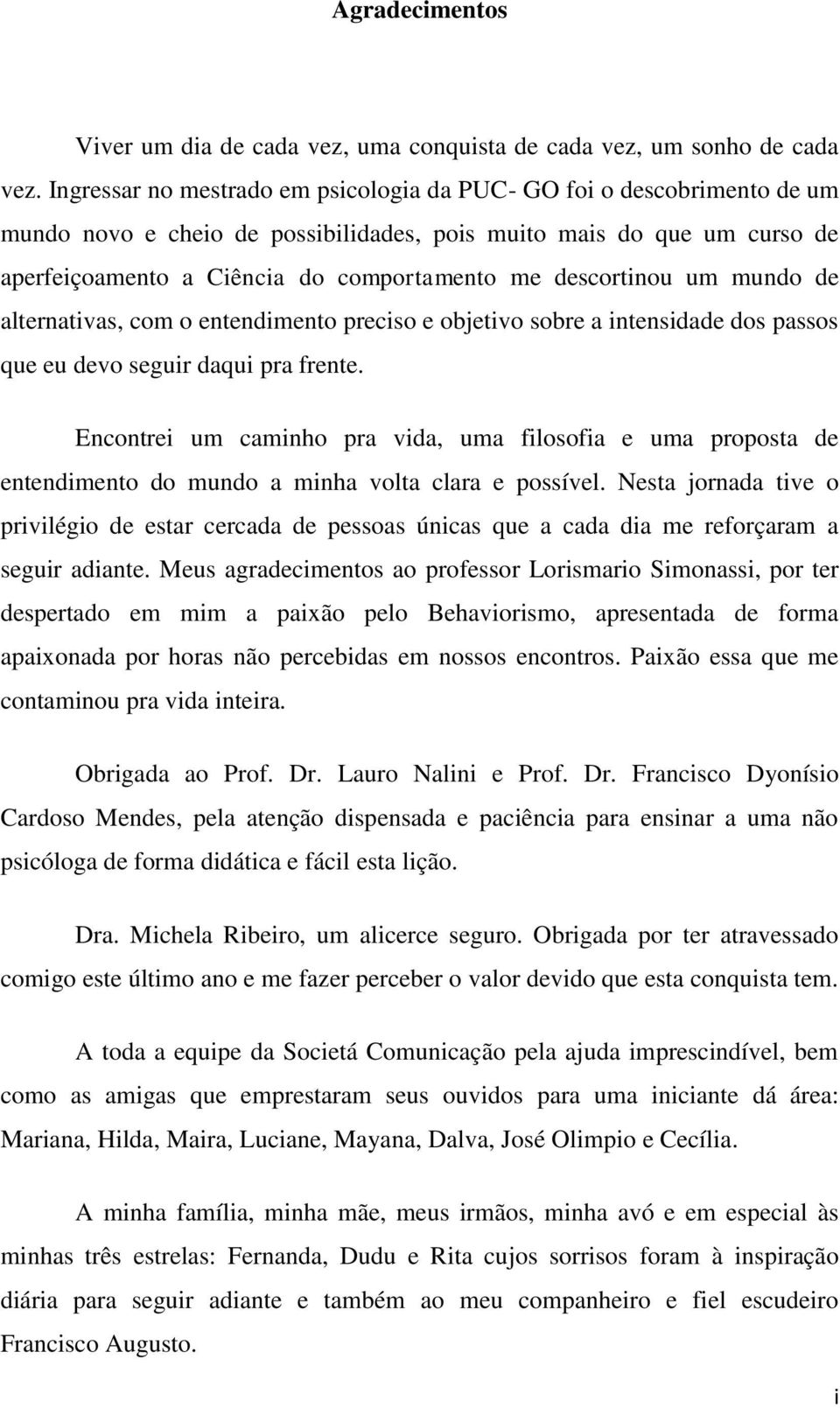 descortinou um mundo de alternativas, com o entendimento preciso e objetivo sobre a intensidade dos passos que eu devo seguir daqui pra frente.