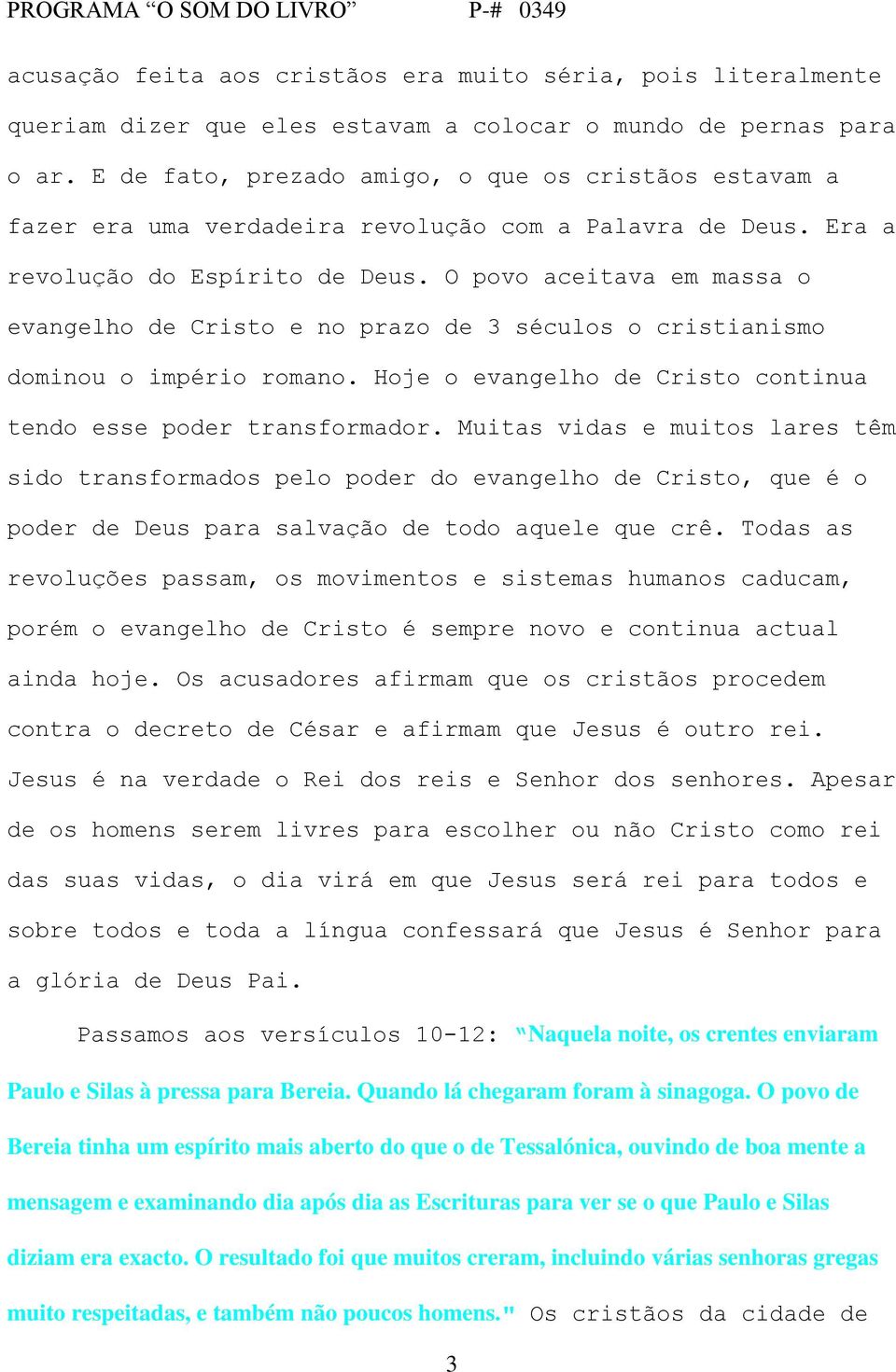 O povo aceitava em massa o evangelho de Cristo e no prazo de 3 séculos o cristianismo dominou o império romano. Hoje o evangelho de Cristo continua tendo esse poder transformador.