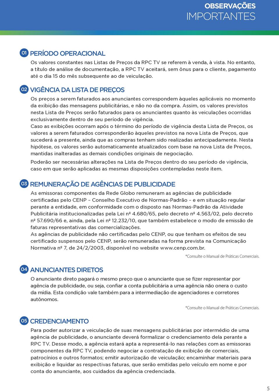 02 VIGÊNCIA DA LISTA DE PREÇOS Os preços a serem faturados aos anunciantes correspondem àqueles aplicáveis no momento da exibição das mensagens publicitárias, e não no da compra.