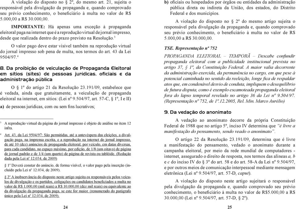 3 O valor pago deve estar visível também na reprodução virtual do jornal impresso sob pena de multa, nos termos do art. 43 da Lei 9504/97. 4 8.