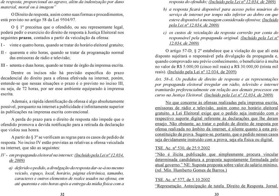 vinte e quatro horas, quando se tratar do horário eleitoral gratuito; II - quarenta e oito horas, quando se tratar da programação normal das emissoras de rádio e televisão; III - setenta e duas