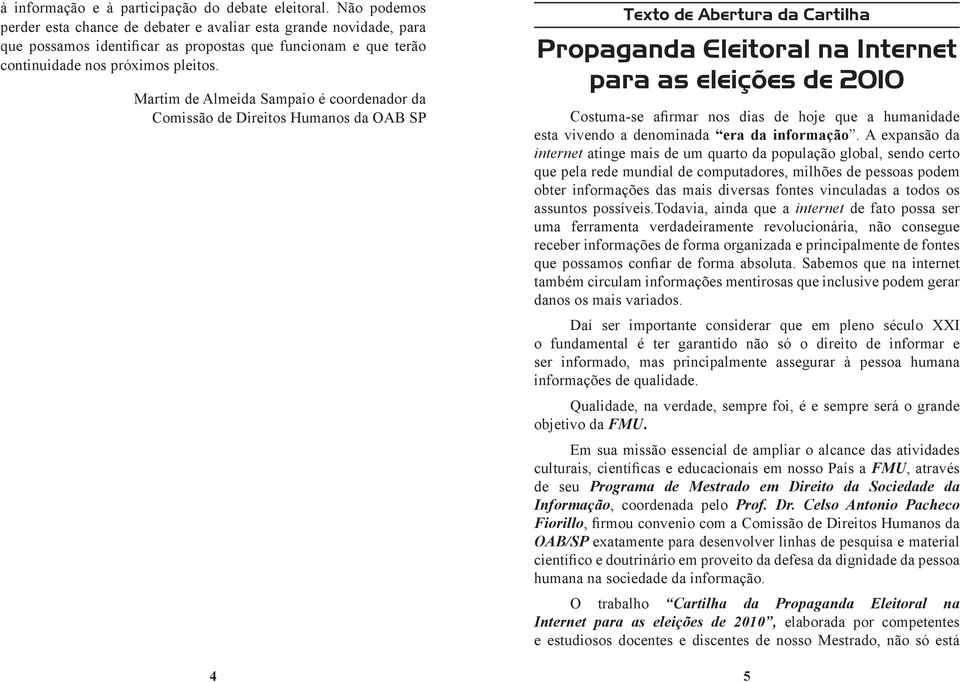 Martim de Almeida Sampaio é coordenador da Comissão de Direitos Humanos da OAB SP Texto de Abertura da Cartilha Propaganda Eleitoral na Internet para as eleições de 2010 Costuma-se afirmar nos dias